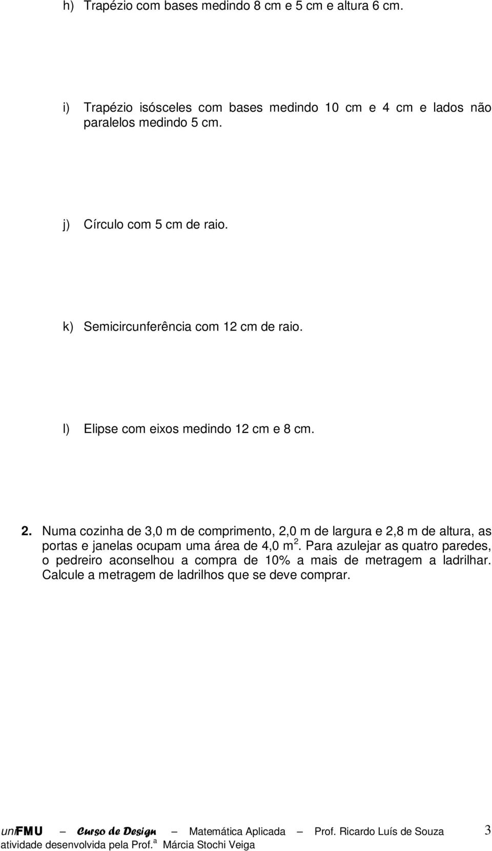 k) Semicircunferência com 1 cm de raio. l) Elipse com eixos medindo 1 cm e 8 cm.