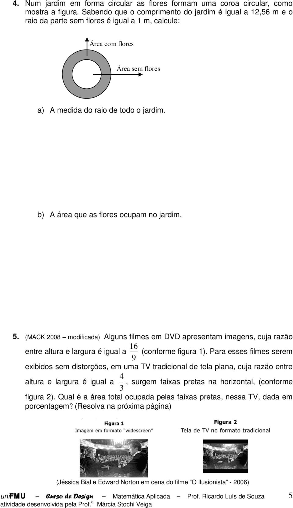 b) A área que as flores ocupam no jardim. 5. (MACK 008 modificada) Alguns filmes em DVD apresentam imagens, cuja razão entre altura e largura é igual a 16 9 (conforme figura 1).