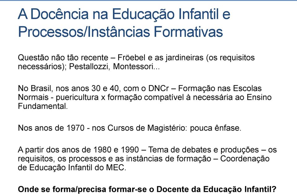 .. No Brasil, nos anos 30 e 40, com o DNCr Formação nas Escolas Normais - puericultura x formação compatível à necessária ao Ensino Fundamental.