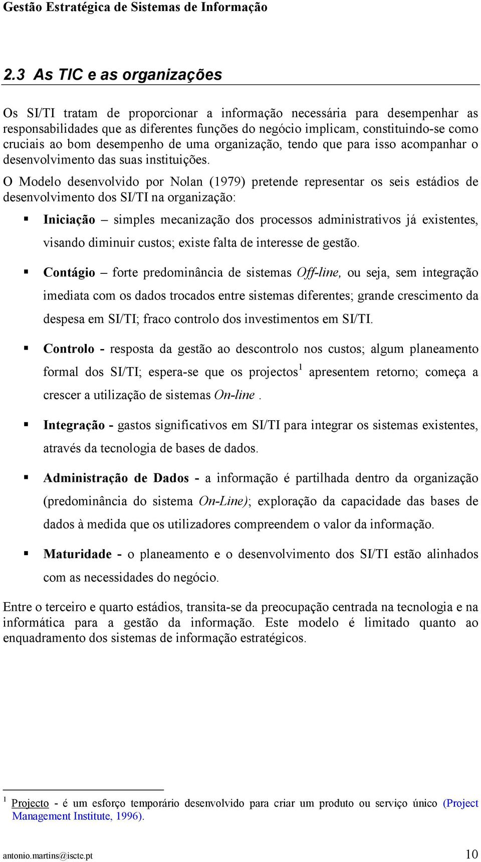 O Modelo desenvolvido por Nolan (1979) pretende representar os seis estádios de desenvolvimento dos SI/TI na organização: Iniciação simples mecanização dos processos administrativos já existentes,