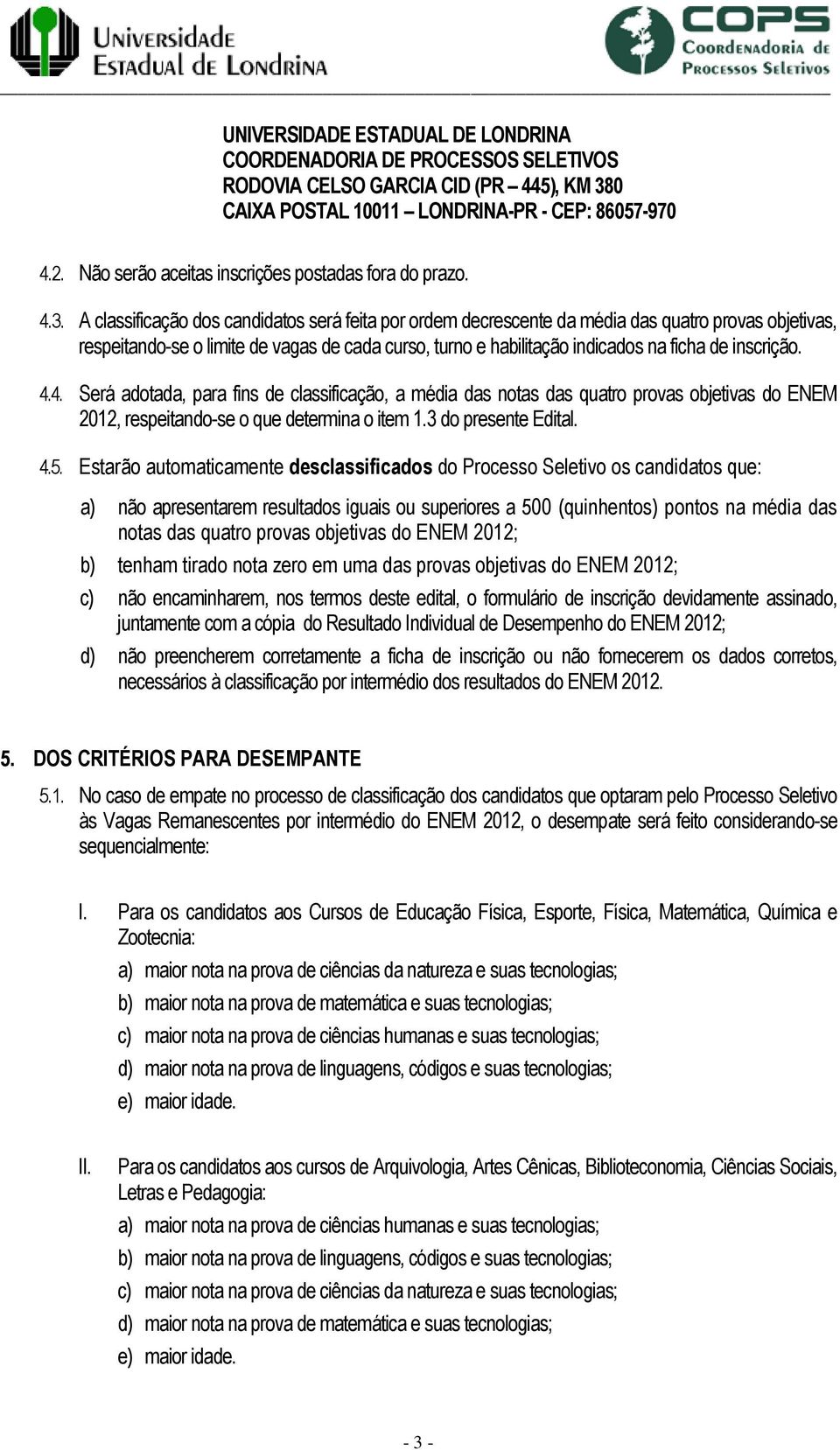 A classificação dos candidatos será feita por ordem decrescente da média das quatro provas objetivas, respeitando-se o limite de vagas de cada curso, turno e habilitação indicados na ficha de