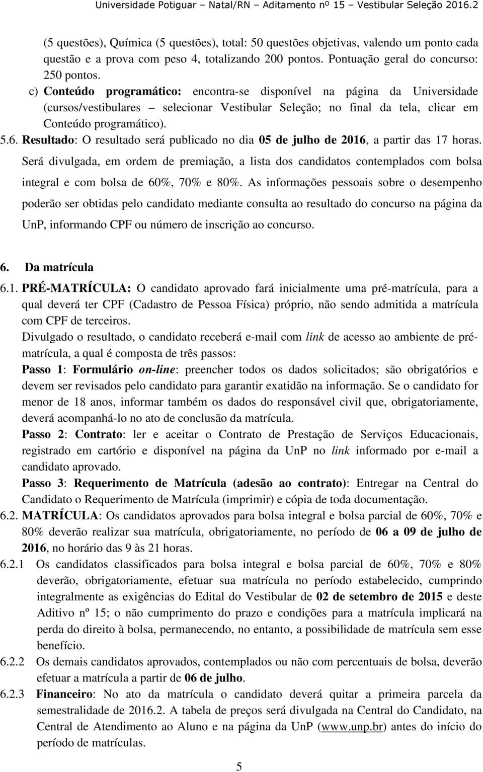 Resultado: O resultado será publicado no dia 05 de julho de 2016, a partir das 17 horas.