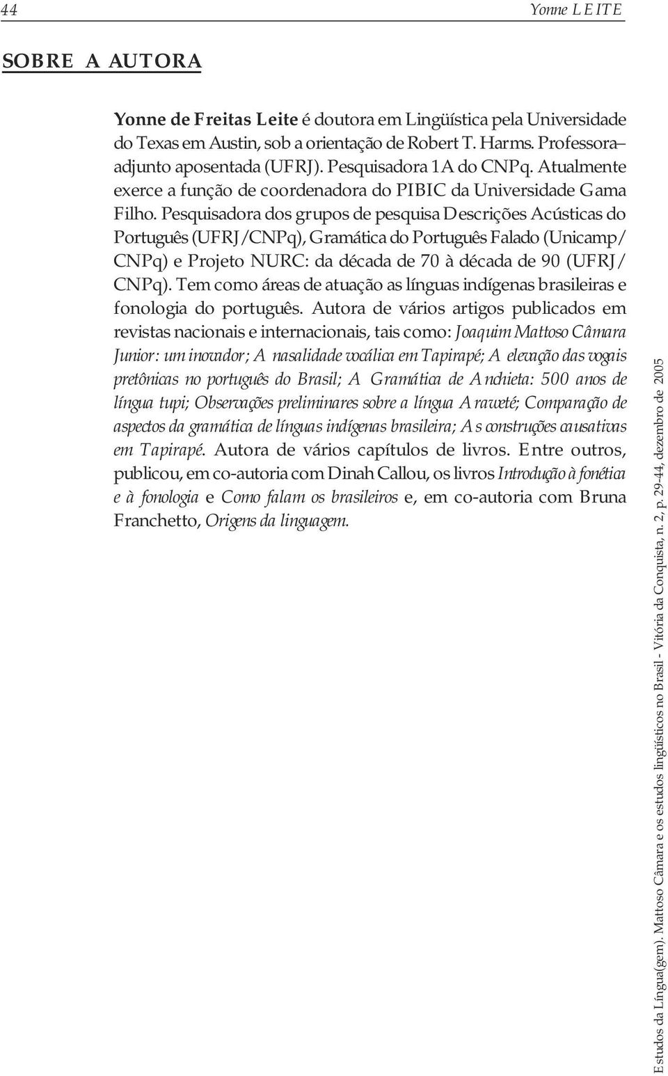Pesquisadora dos grupos de pesquisa Descrições Acústicas do Português (UFRJ/CNPq), Gramática do Português Falado (Unicamp/ CNPq) e Projeto NURC: da década de 70 à década de 90 (UFRJ/ CNPq).