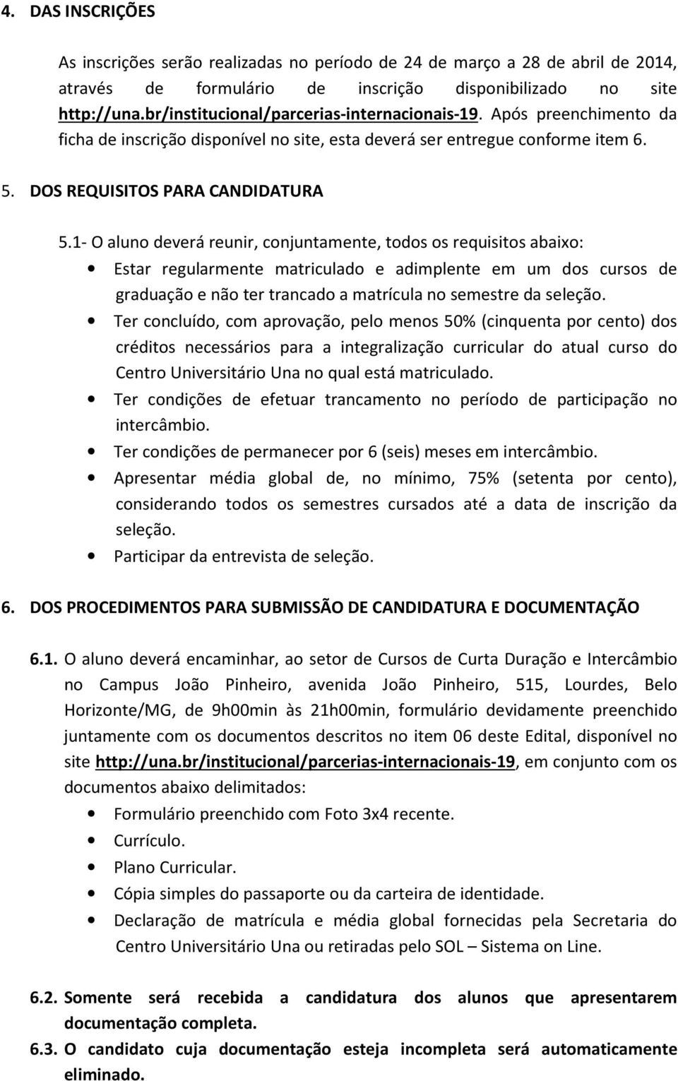 1- O aluno deverá reunir, conjuntamente, todos os requisitos abaixo: Estar regularmente matriculado e adimplente em um dos cursos de graduação e não ter trancado a matrícula no semestre da seleção.