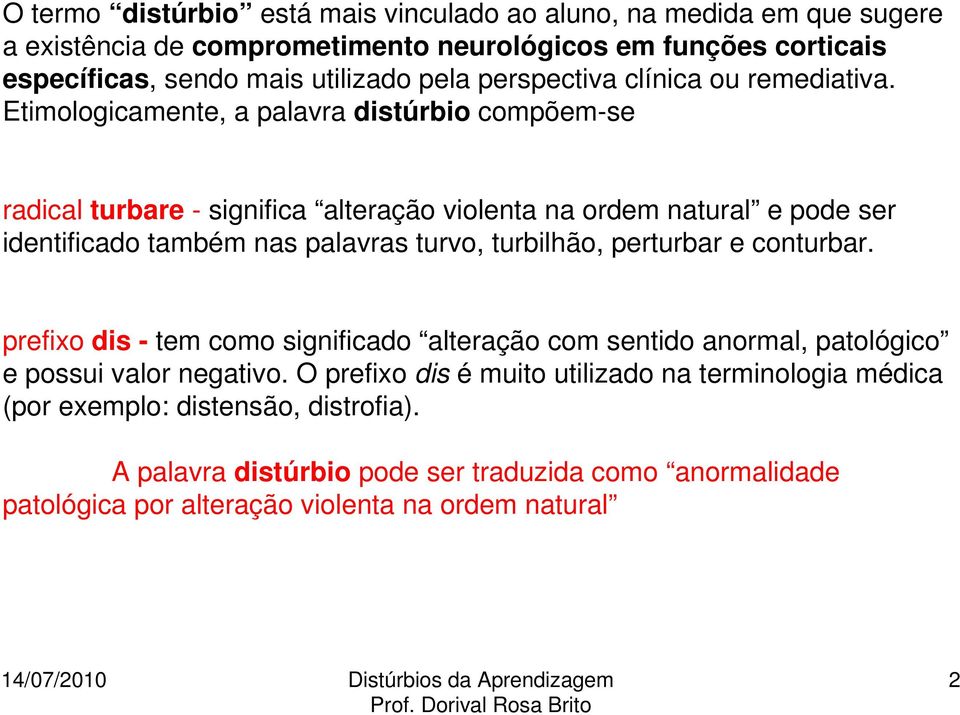 Etimologicamente, a palavra distúrbio compõem-se radical turbare - significa alteração violenta na ordem natural e pode ser identificado também nas palavras turvo, turbilhão,