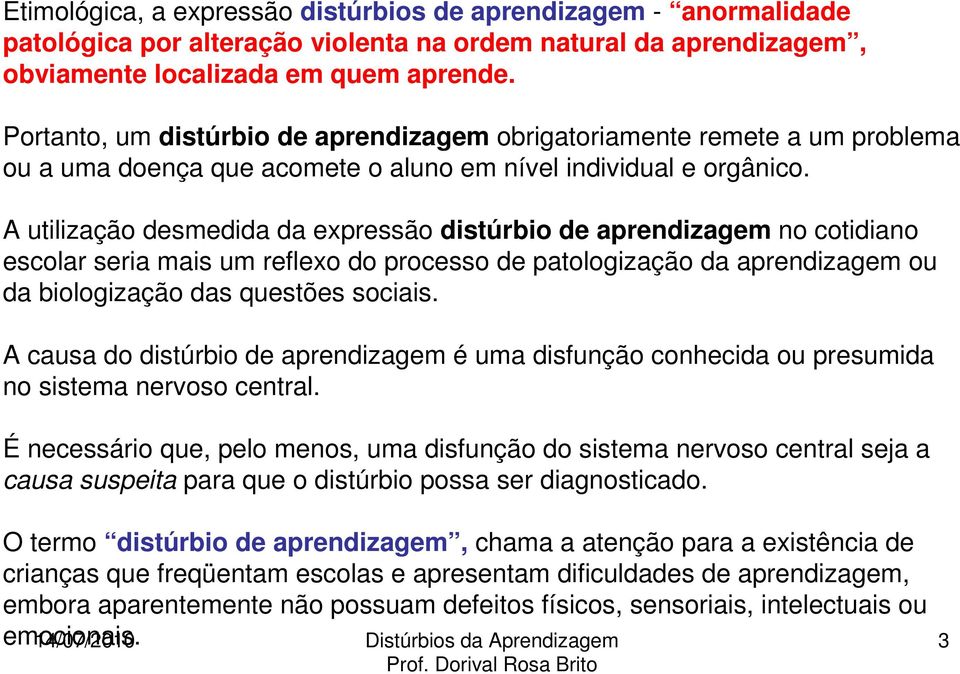 A utilização desmedida da expressão distúrbio de aprendizagem no cotidiano escolar seria mais um reflexo do processo de patologização da aprendizagem ou da biologização das questões sociais.