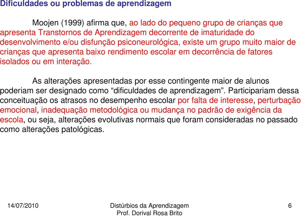 As alterações apresentadas por esse contingente maior de alunos poderiam ser designado como dificuldades de aprendizagem.