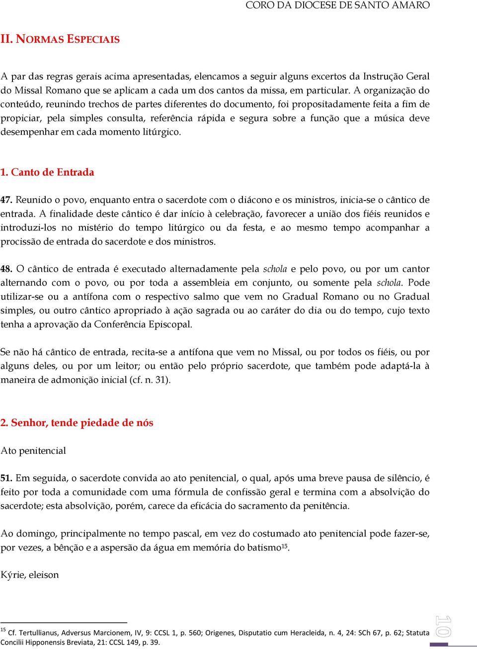 música deve desempenhar em cada momento litúrgico. 1. Canto de Entrada 47. Reunido o povo, enquanto entra o sacerdote com o diácono e os ministros, inicia-se o cântico de entrada.