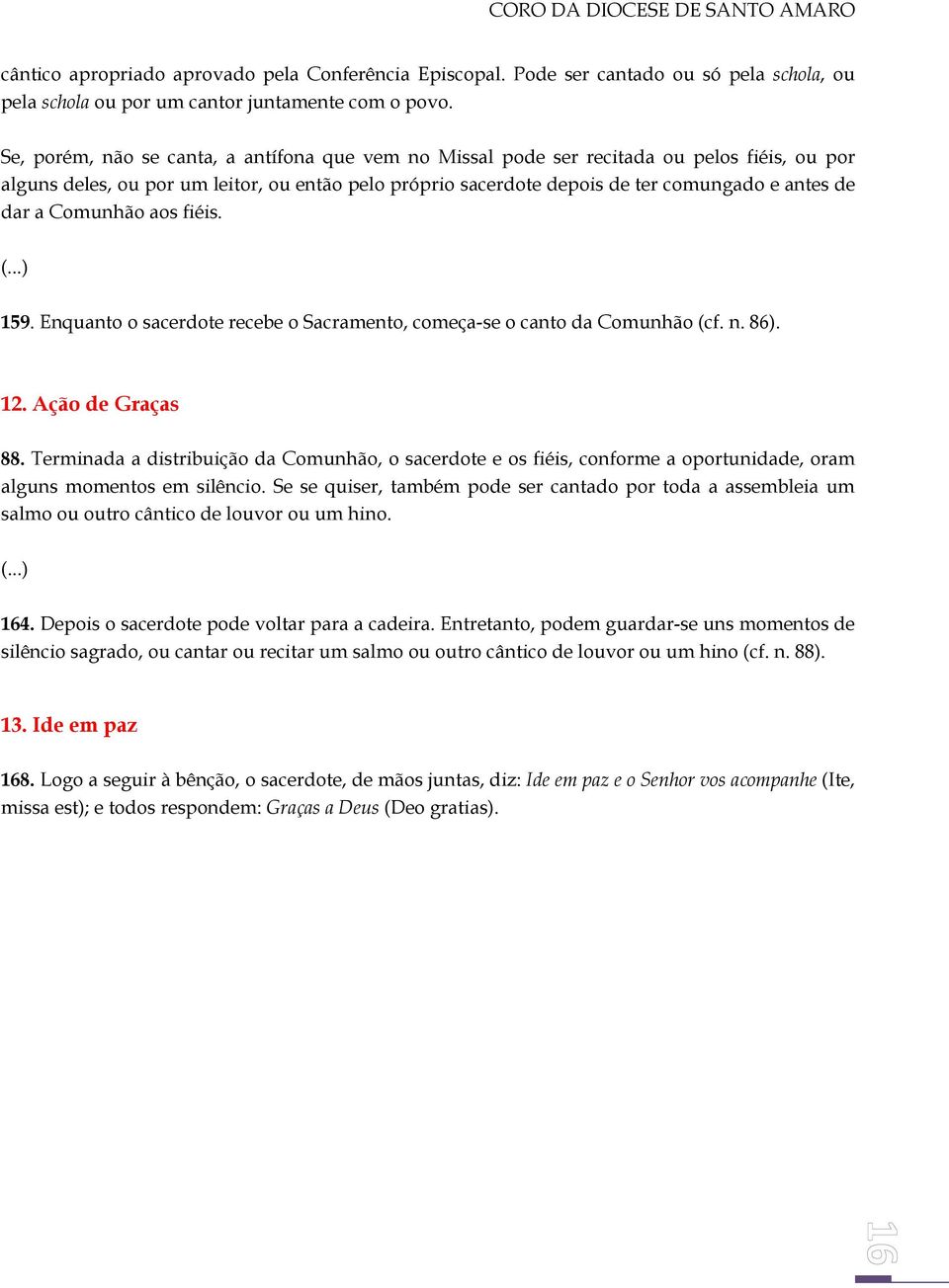 Comunhão aos fiéis. 159. Enquanto o sacerdote recebe o Sacramento, começa-se o canto da Comunhão (cf. n. 86). 12. Ação de Graças 88.