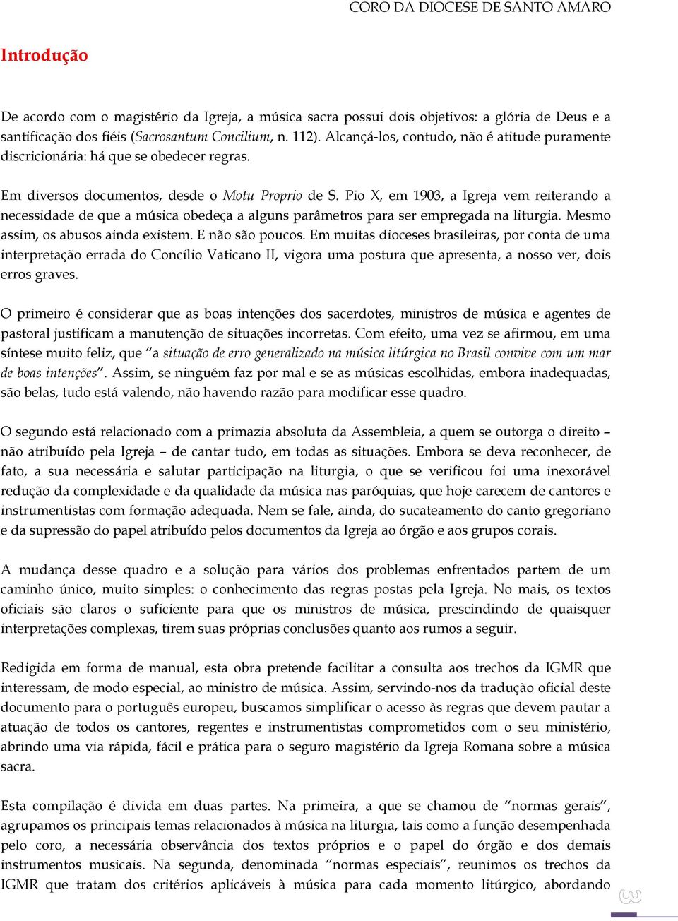 Pio X, em 1903, a Igreja vem reiterando a necessidade de que a música obedeça a alguns parâmetros para ser empregada na liturgia. Mesmo assim, os abusos ainda existem. E não são poucos.