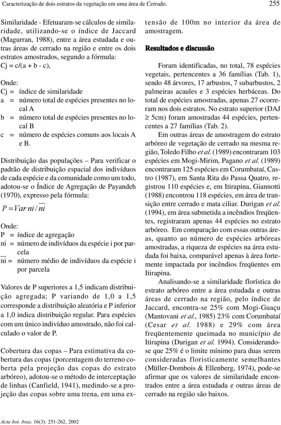 amostrados, segundo a fórmula: Cj = c/(a + b - c), Onde: Cj = índice de similaridade a = número total de espécies presentes no local A b = número total de espécies presentes no local B c = número de