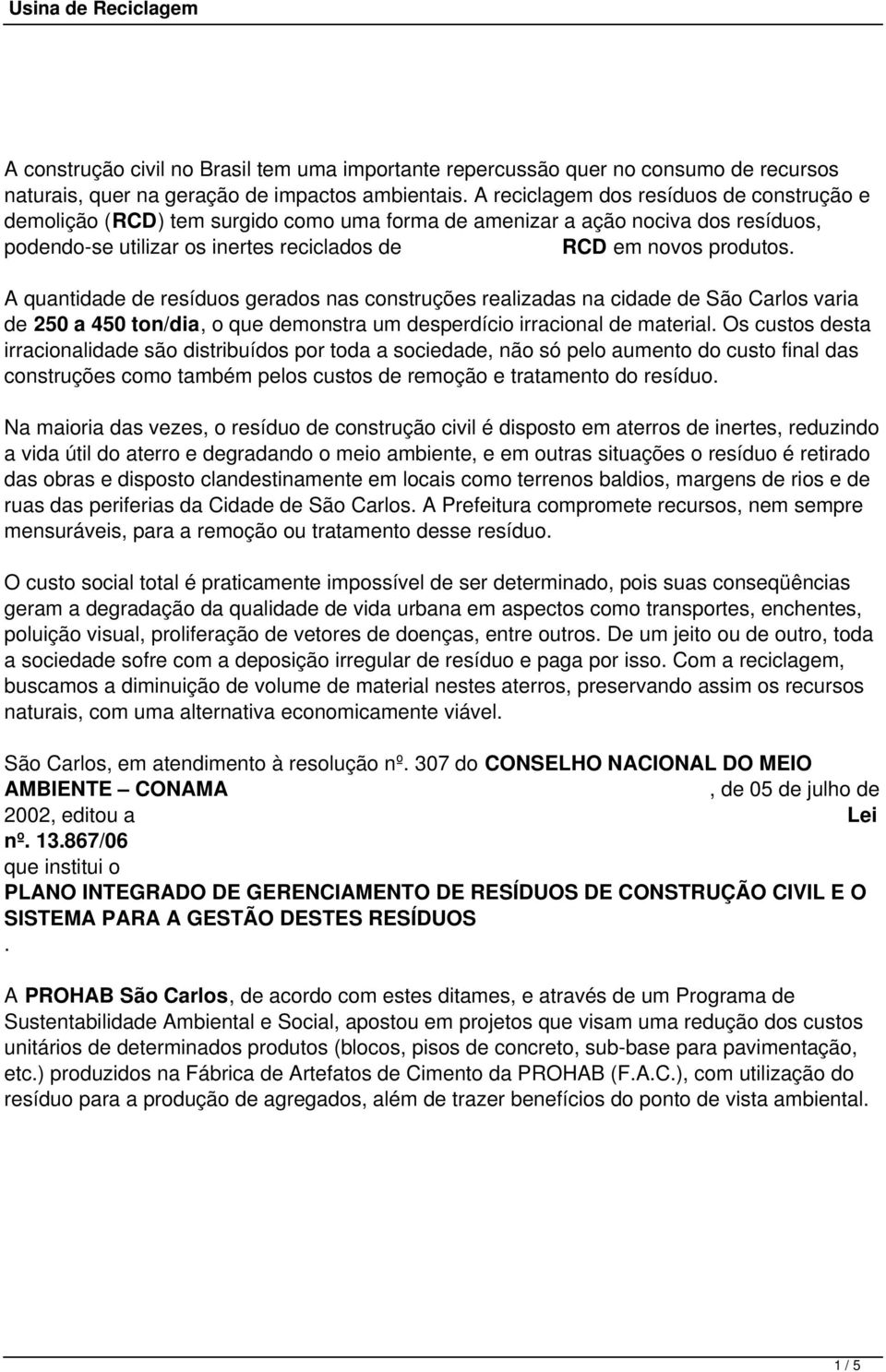 A quantidade de resíduos gerados nas construções realizadas na cidade de São Carlos varia de 250 a 450 ton/dia, o que demonstra um desperdício irracional de material.