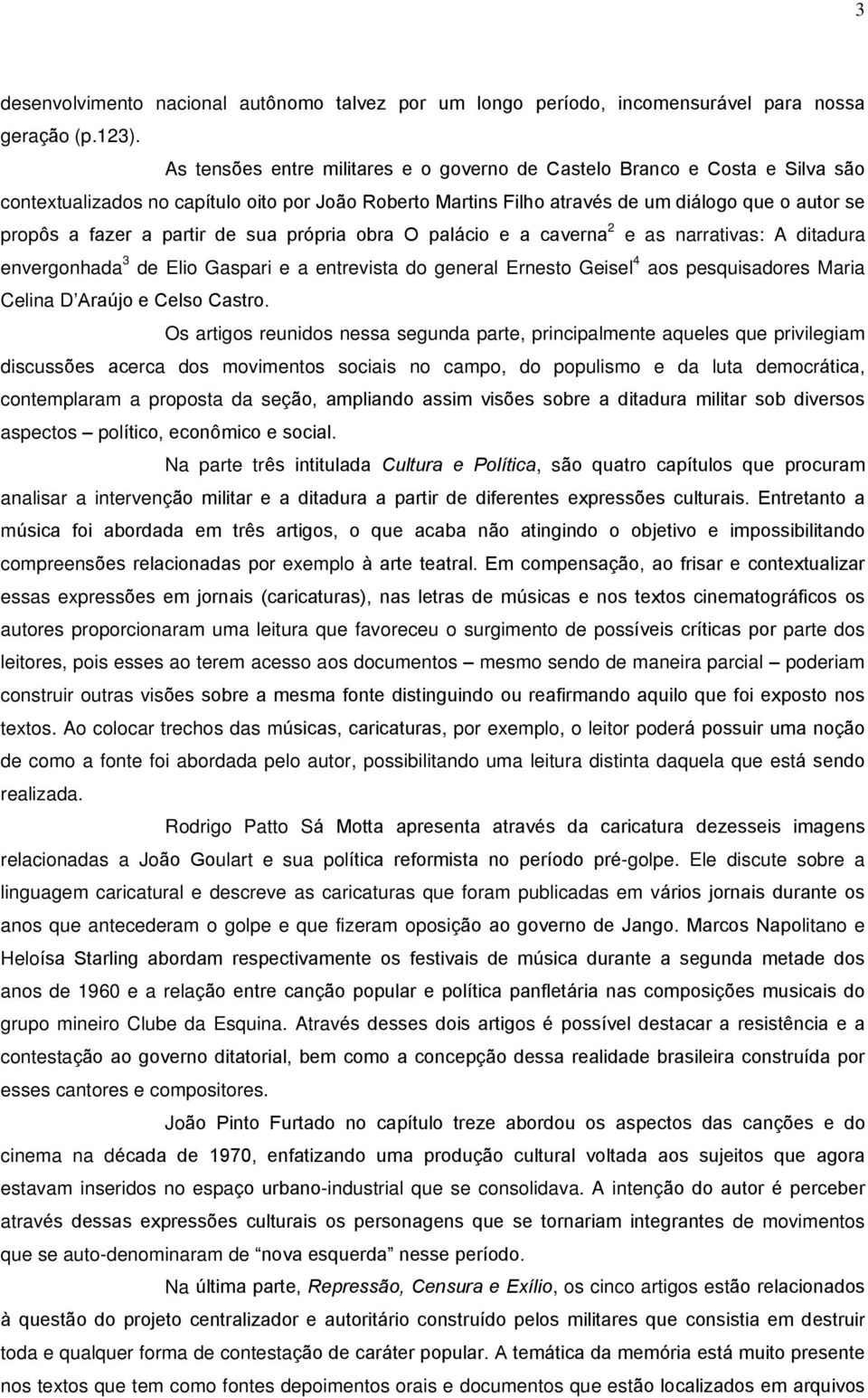 partir de sua própria obra O palácio e a caverna 2 e as narrativas: A ditadura envergonhada 3 de Elio Gaspari e a entrevista do general Ernesto Geisel 4 aos pesquisadores Maria Celina D Araújo e