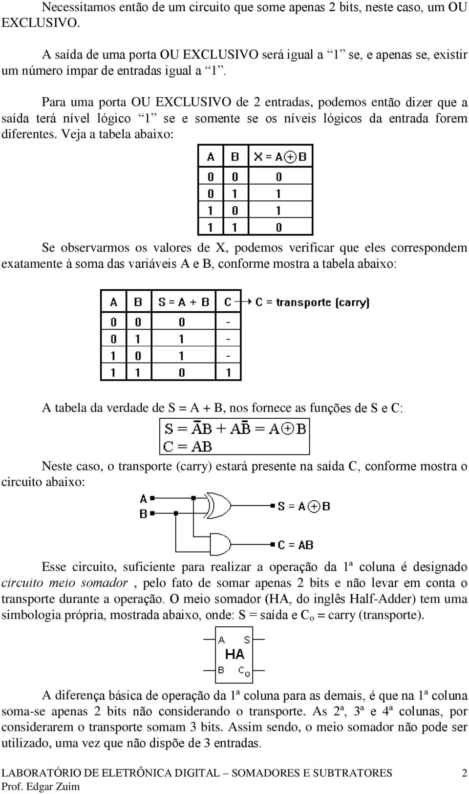 Veja a tabela abaixo: Se observarmos os valores de X, podemos verificar que eles correspondem exatamente à soma das variáveis A e B, conforme mostra a tabela abaixo: A tabela da verdade de S = A + B,