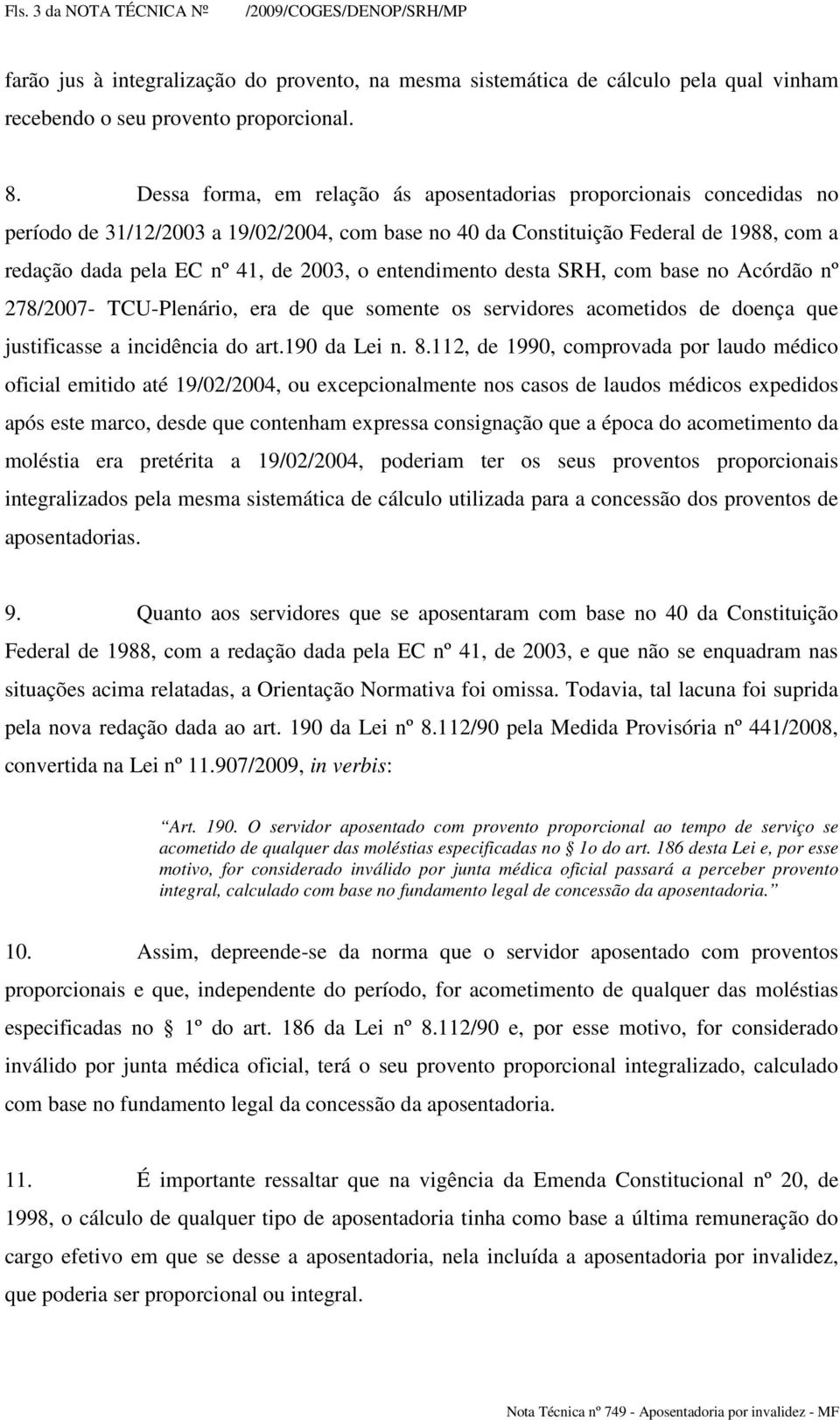 entendimento desta SRH, com base no Acórdão nº 278/2007- TCU-Plenário, era de que somente os servidores acometidos de doença que justificasse a incidência do art.190 da Lei n. 8.