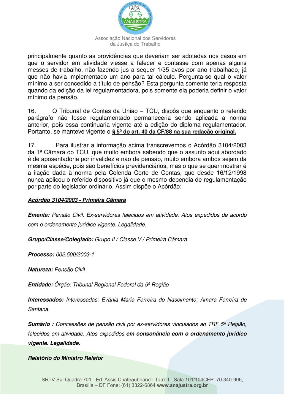 Esta pergunta somente teria resposta quando da edição da lei regulamentadora, pois somente ela poderia definir o valor mínimo da pensão. 16.