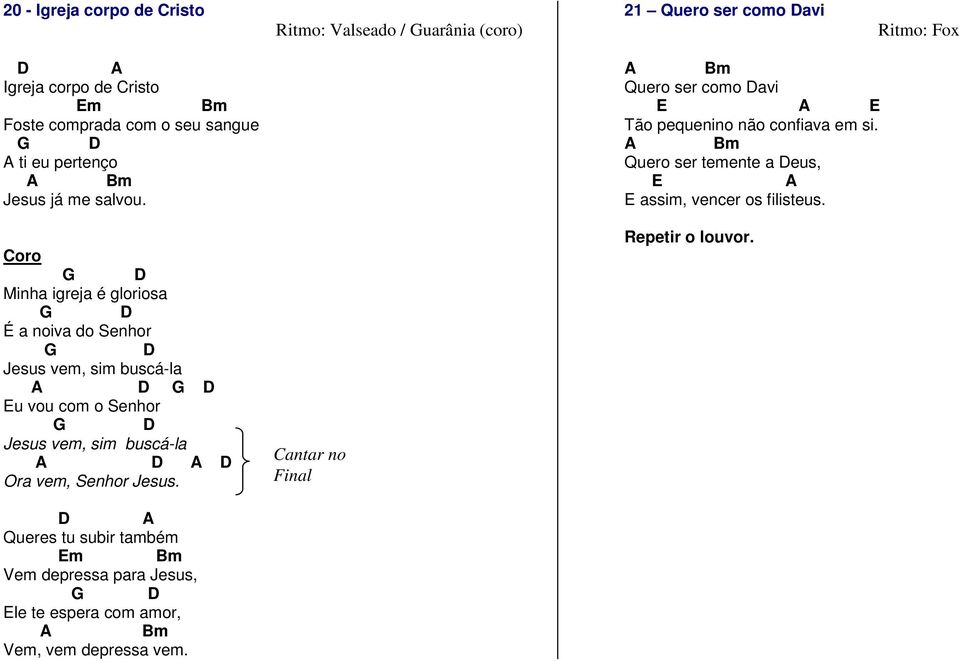 Coro G D Minha igreja é gloriosa G D É a noiva do Senhor G D Jesus vem, sim buscá-la G D Eu vou com o Senhor G D Jesus vem, sim buscá-la Ora vem, Senhor Jesus.