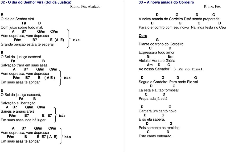 Sol da justiça nascerá, F# B Salvação e libertação A B7 G#m C#m Saireis e anunciareis F#m B7 E E7 bis Em suas asas inda há lugar A B7 G#m C#m Vem depressa, vem depressa F#m B E E7 ( A E) bis Em suas