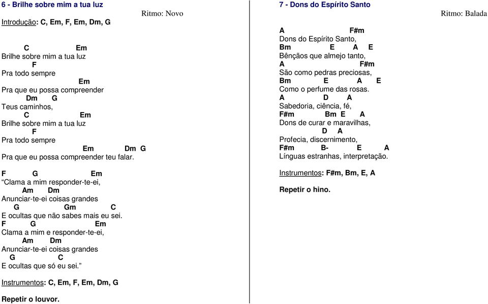 F G Em Clama a mim e responder-te-ei, Am Dm Anunciar-te-ei coisas grandes G C E ocultas que só eu sei. Instrumentos: C, Em, F, Em, Dm, G Repetir o louvor.