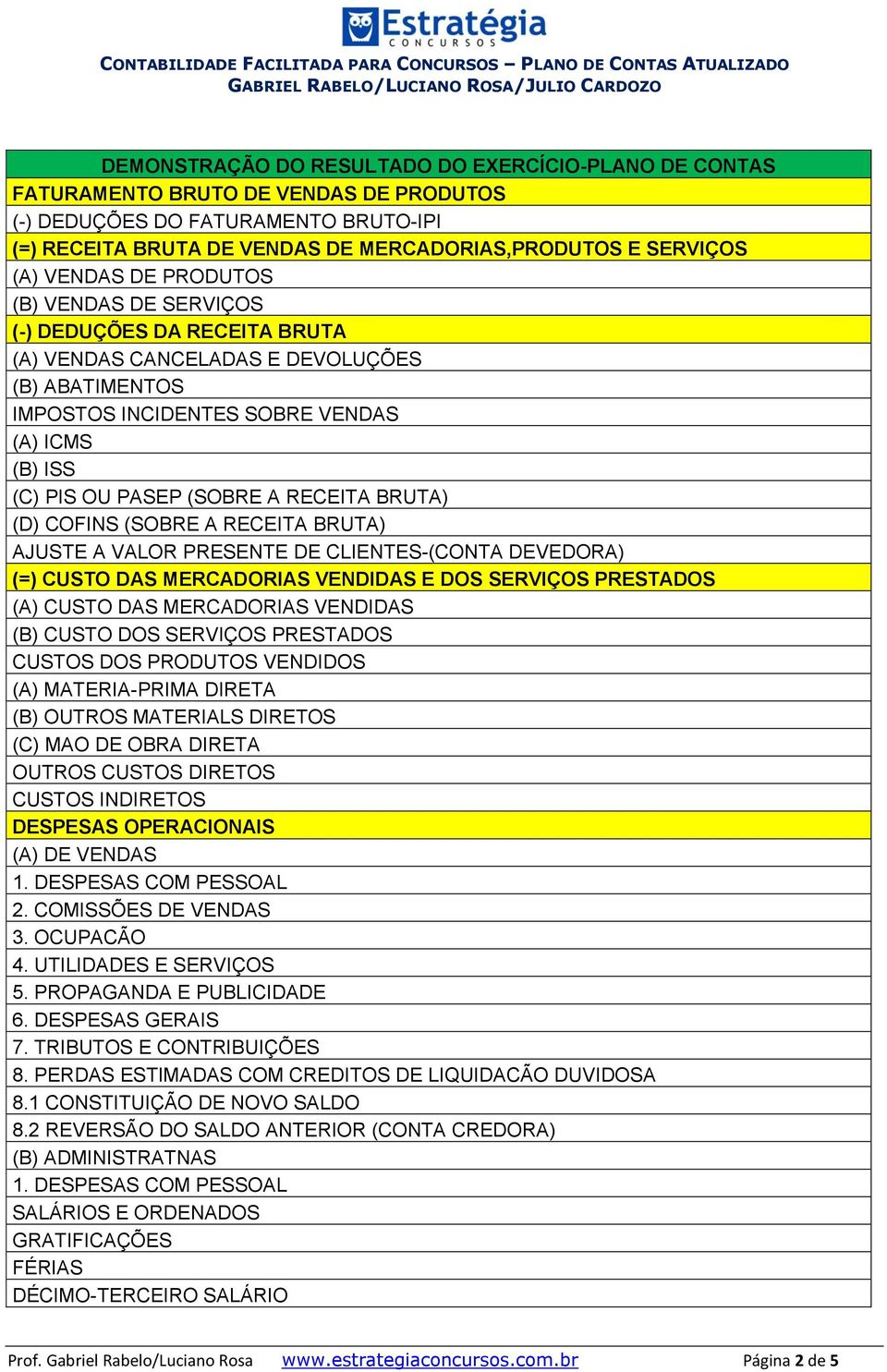 AJUSTE A VALOR PRESENTE DE CLIENTES-(CONTA DEVEDORA) (=) CUSTO DAS MERCADORIAS VENDIDAS E DOS SERVIÇOS PRESTADOS (A) CUSTO DAS MERCADORIAS VENDIDAS (B) CUSTO DOS SERVIÇOS PRESTADOS CUSTOS DOS