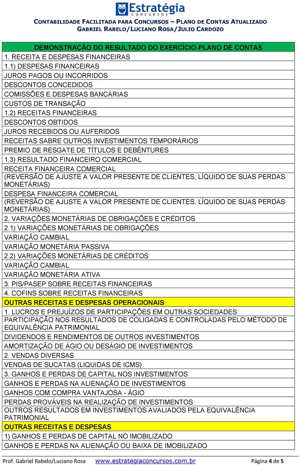 3) RESULTADO FINANCEIRO COMERCIAL RECEITA FINANCEIRA COMERCIAL (REVERSÃO DE AJUSTE A VALOR PRESENTE DE CLIENTES, LÍQUIDO DE SUAS PERDAS MONETÁRIAS) DESPESA FINANCEIRA COMERCIAL (REVERSÃO DE AJUSTE A