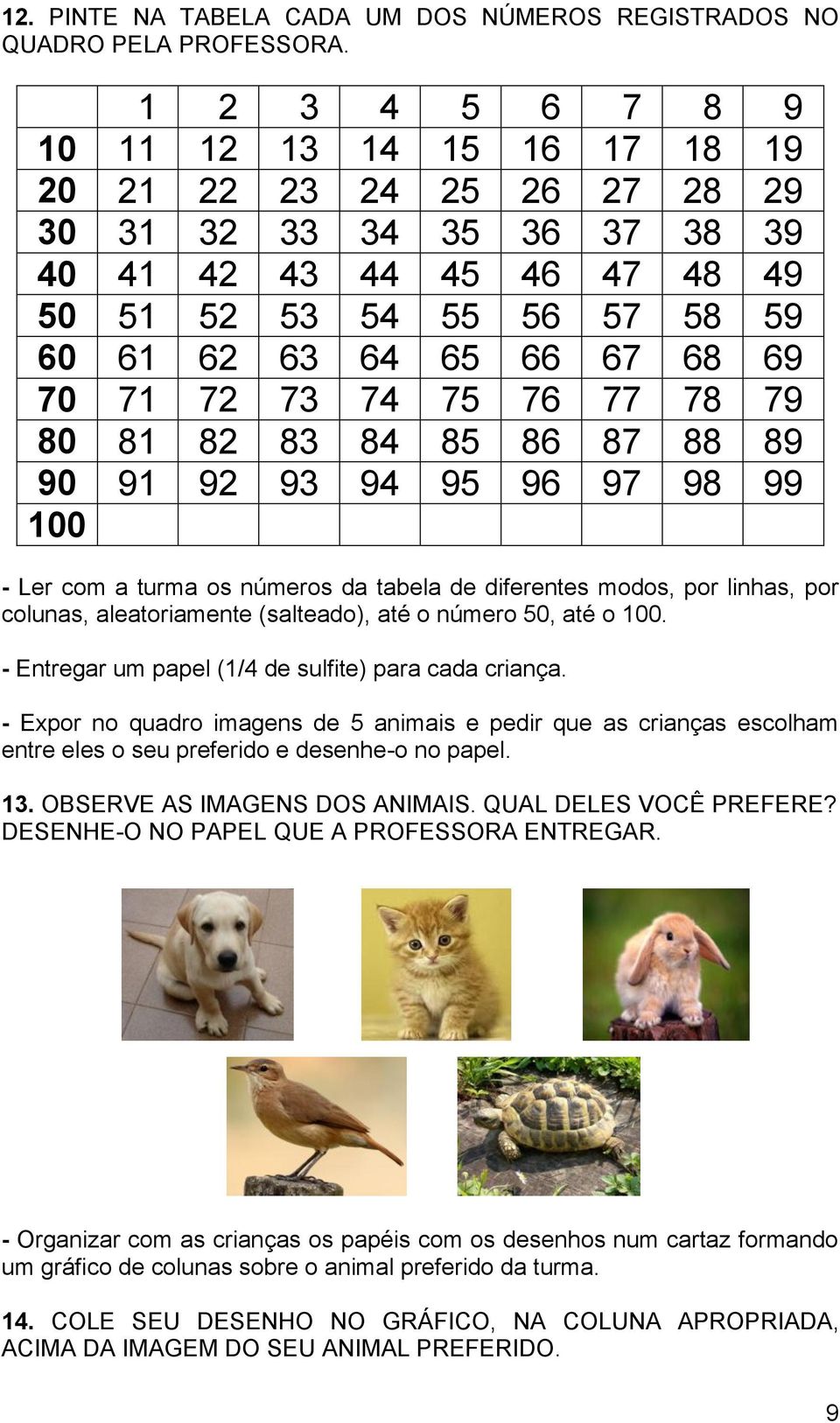 70 71 72 73 74 75 76 77 78 79 80 81 82 83 84 85 86 87 88 89 90 91 92 93 94 95 96 97 98 99 100 - Ler com a turma os números da tabela de diferentes modos, por linhas, por colunas, aleatoriamente