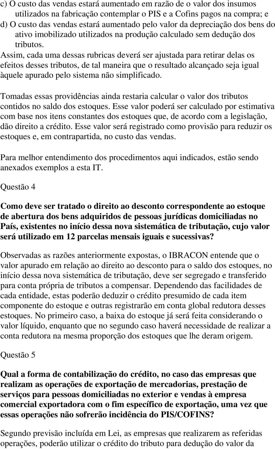 Assim, cada uma dessas rubricas deverá ser ajustada para retirar delas os efeitos desses tributos, de tal maneira que o resultado alcançado seja igual àquele apurado pelo sistema não simplificado.