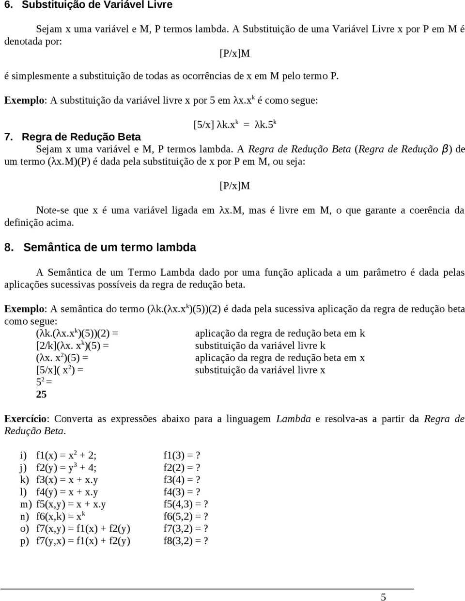 Exemplo: A substituição da variável livre x por 5 em λx.x k é como segue: [5/x] λk.x k = λk.5 k 7. Regra de Redução Beta Sejam x uma variável e M, P termos lambda.