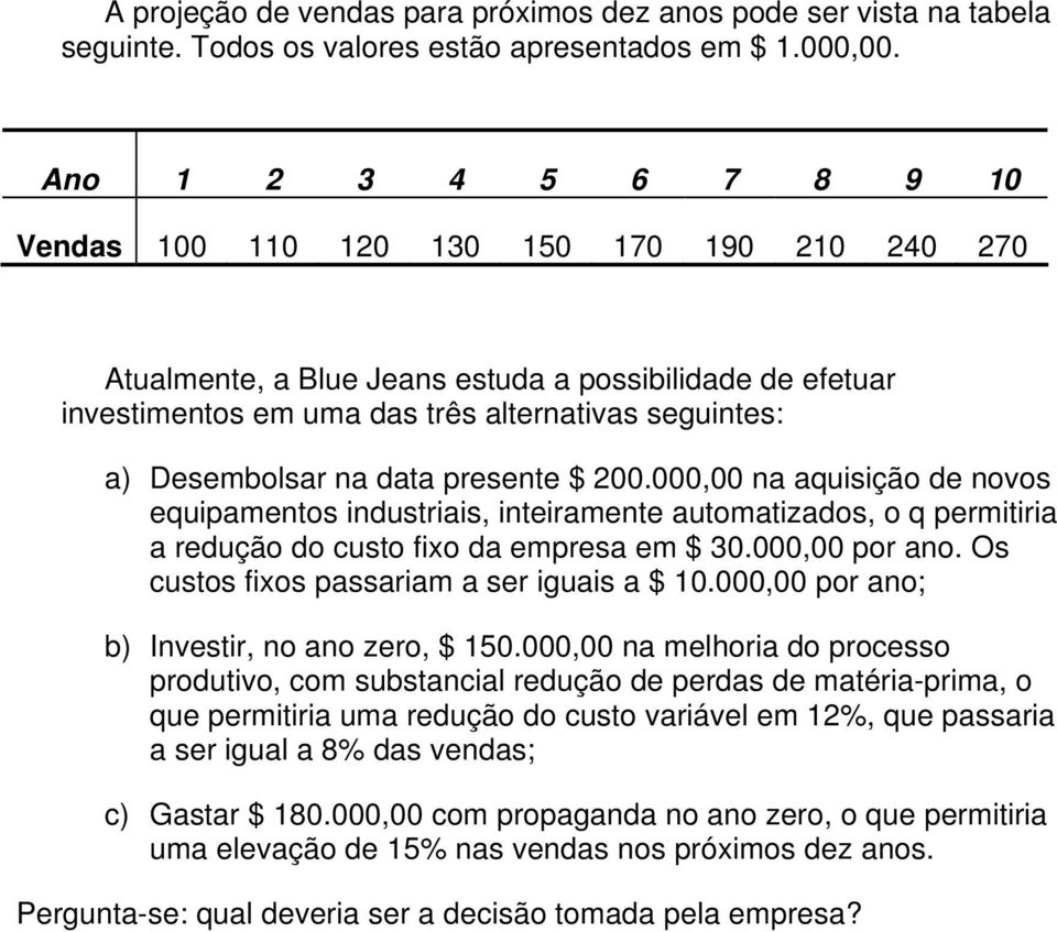 na data presente $ 200.000,00 na aquisição de novos equipamentos industriais, inteiramente automatizados, o q permitiria a redução do custo fixo da empresa em $ 30.000,00 por ano.