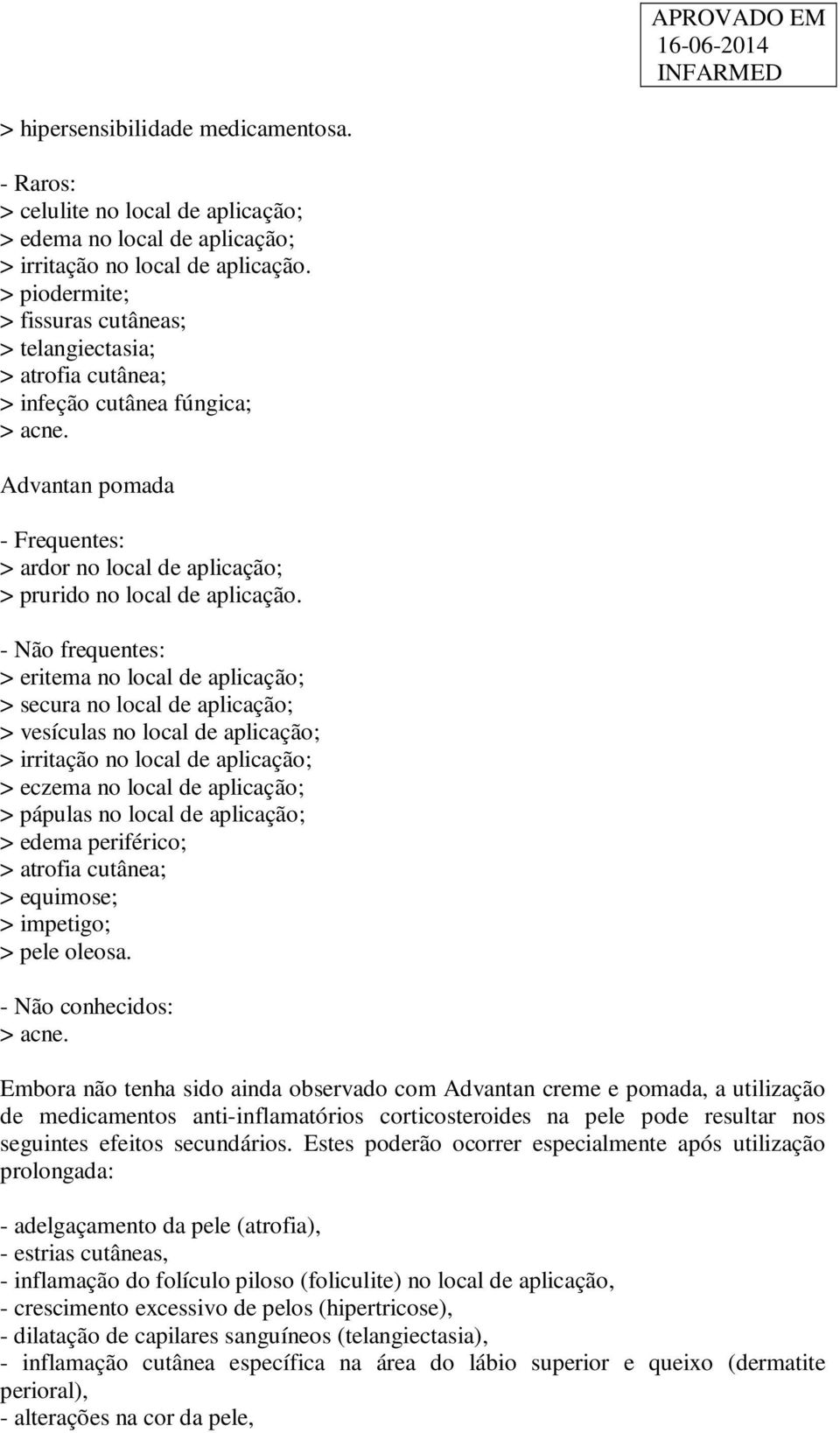 - Não frequentes: > eritema no local de aplicação; > secura no local de aplicação; > vesículas no local de aplicação; > irritação no local de aplicação; > eczema no local de aplicação; > pápulas no