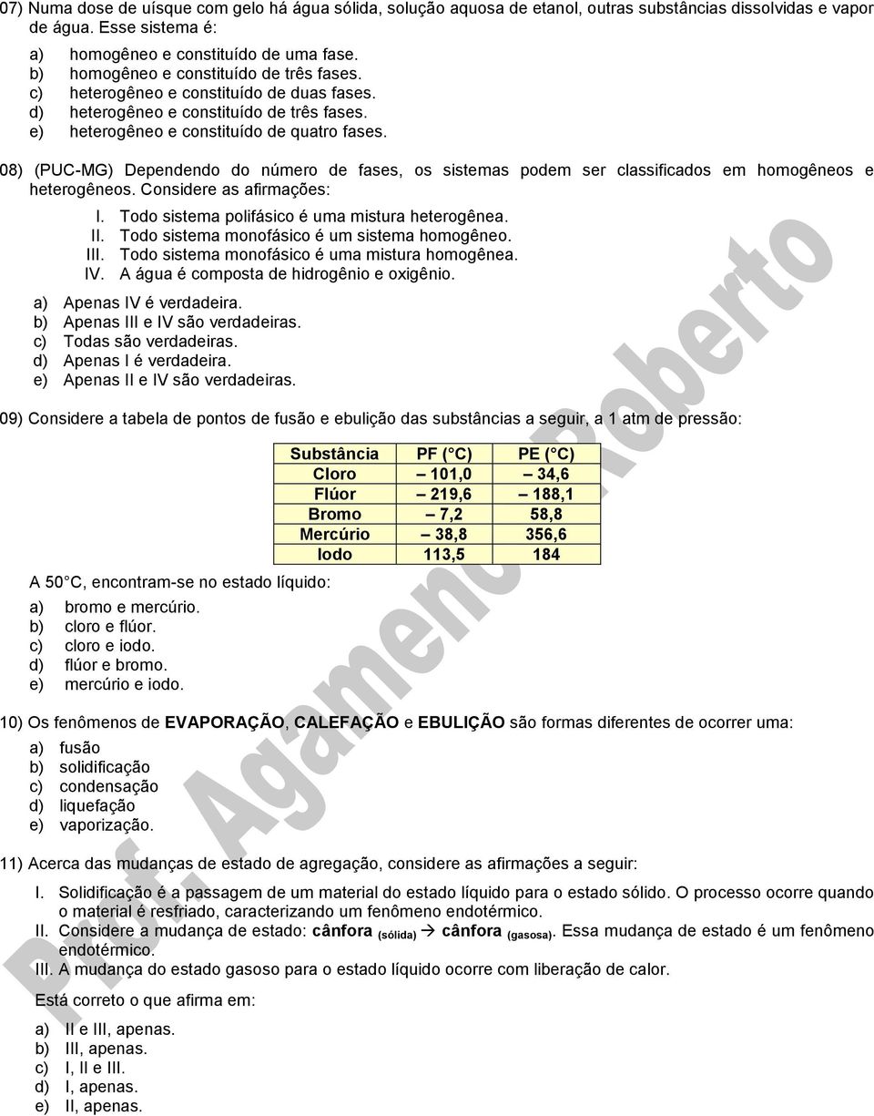 08) (PUC-MG) Dependendo do número de fases, os sistemas podem ser classificados em homogêneos e heterogêneos. Considere as afirmações: I. Todo sistema polifásico é uma mistura heterogênea. II.