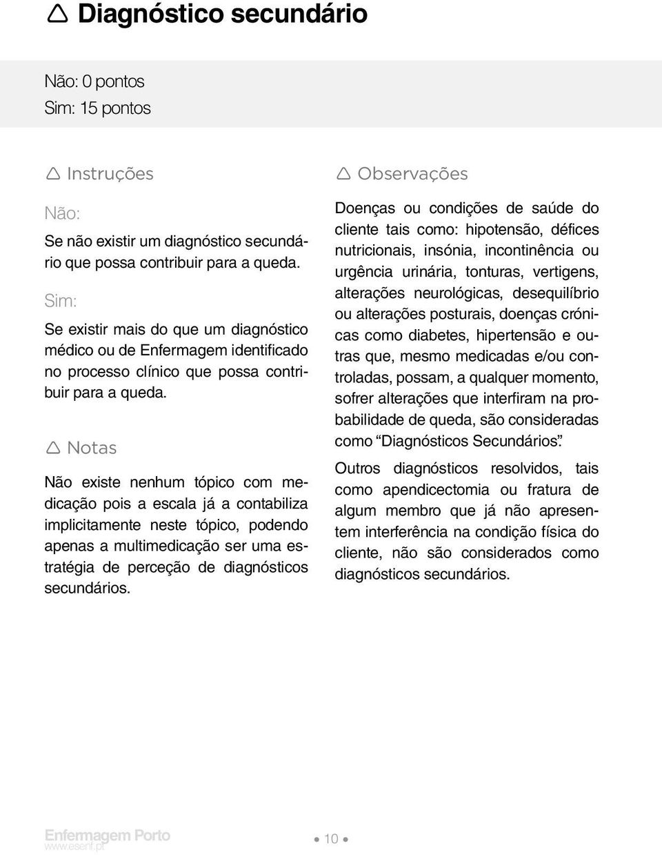 Notas Não existe nenhum tópico com medicação pois a escala já a contabiliza implicitamente neste tópico, podendo apenas a multimedicação ser uma estratégia de perceção de diagnósticos secundários.