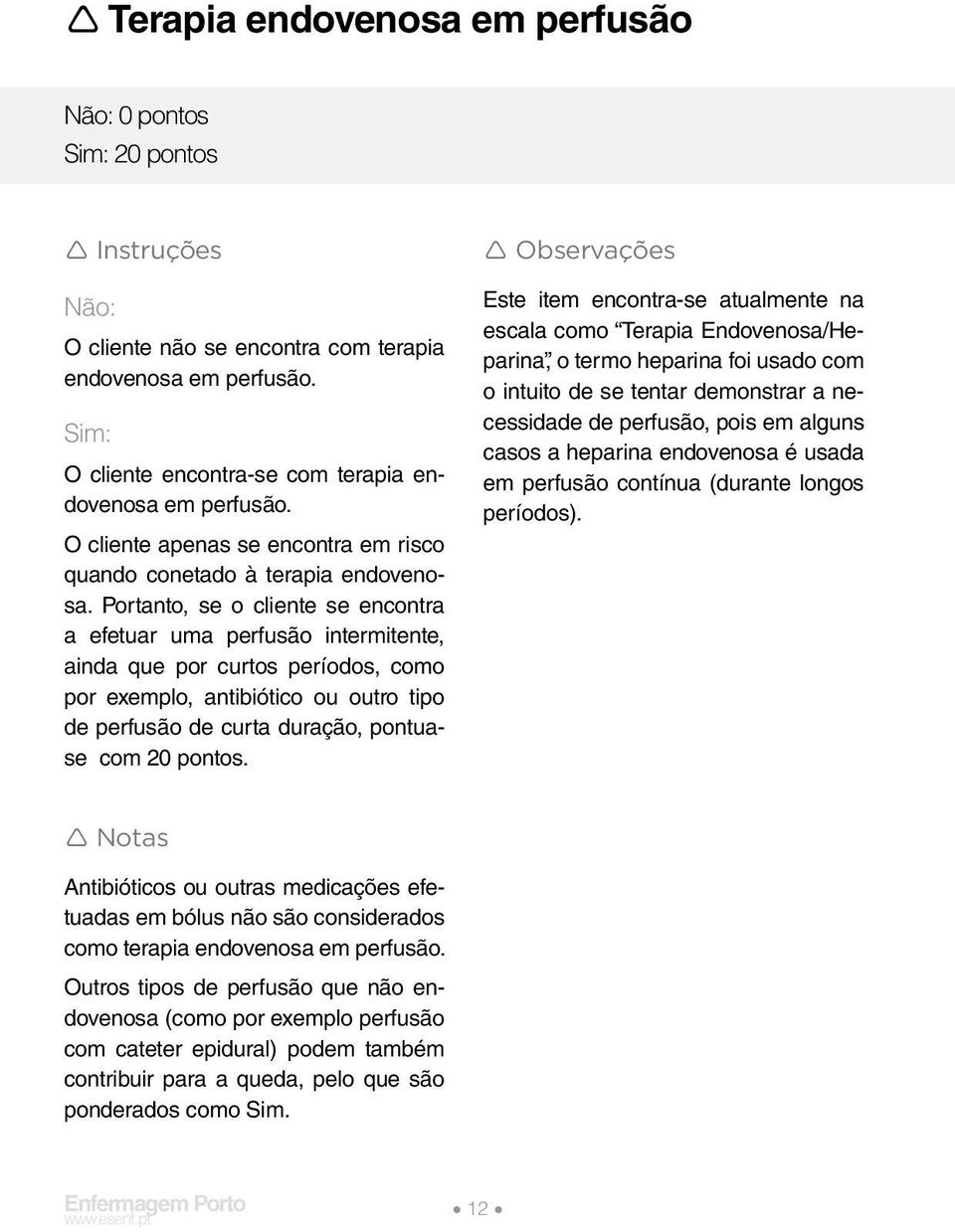 Portanto, se o cliente se encontra a efetuar uma perfusão intermitente, ainda que por curtos períodos, como por exemplo, antibiótico ou outro tipo de perfusão de curta duração, pontuase com 20 pontos.