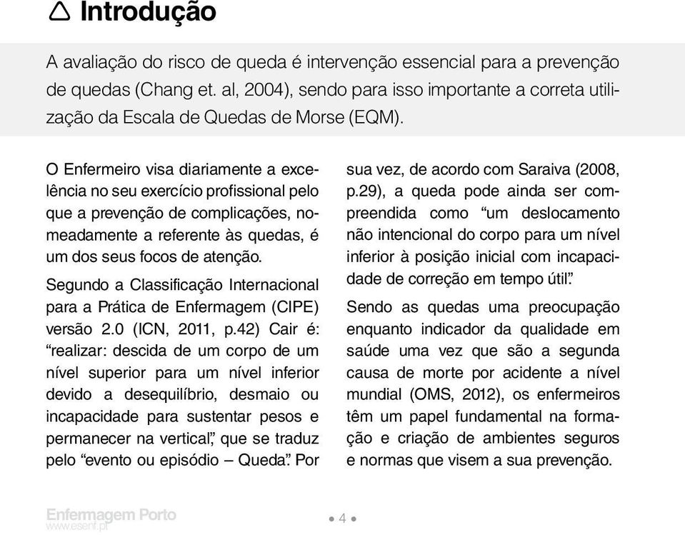 Segundo a Classificação Internacional para a Prática de Enfermagem (CIPE) versão 2.0 (ICN, 2011, p.