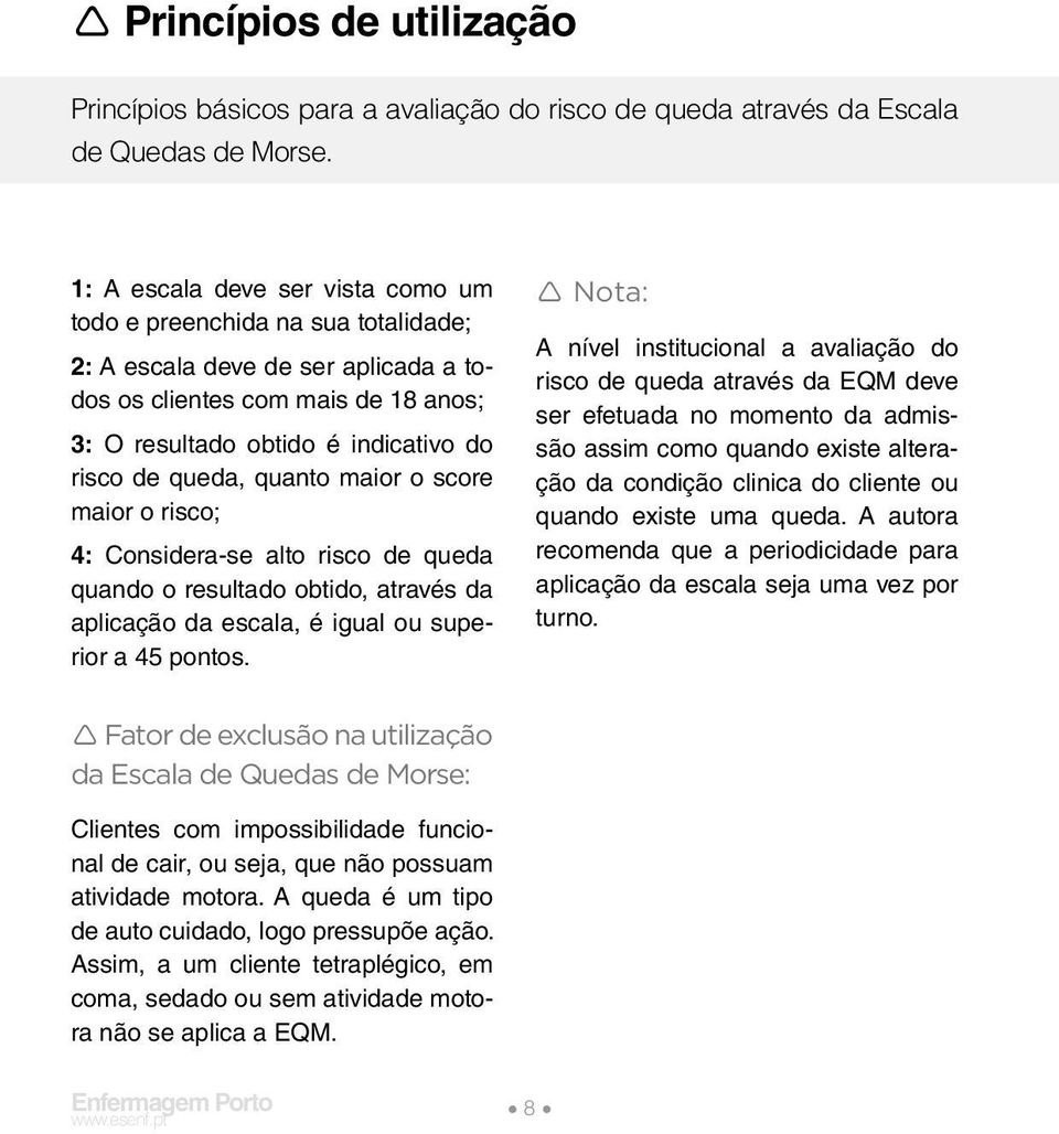 quanto maior o score maior o risco; 4: Considera-se alto risco de queda quando o resultado obtido, através da aplicação da escala, é igual ou superior a 45 pontos.