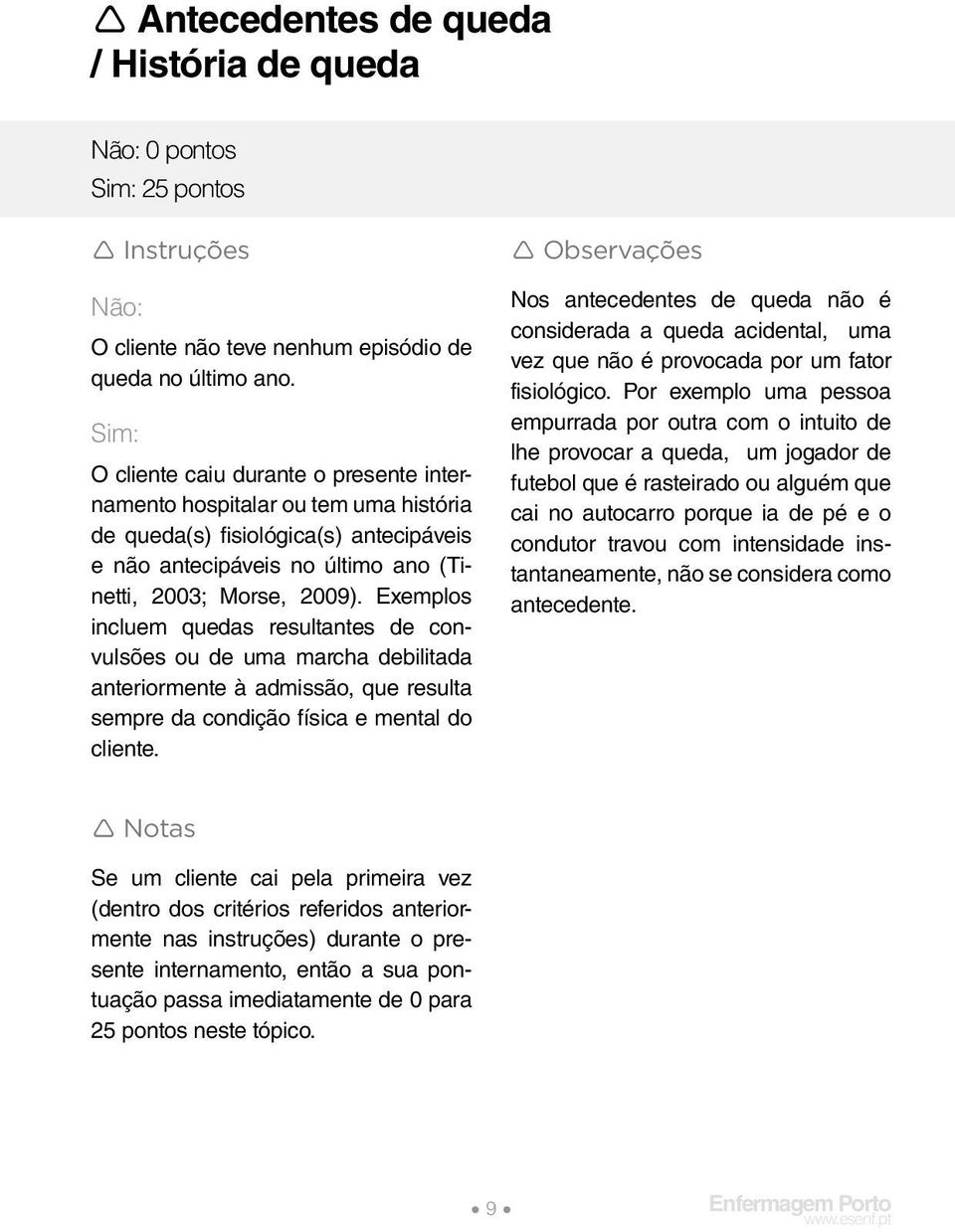 Exemplos incluem quedas resultantes de convulsões ou de uma marcha debilitada anteriormente à admissão, que resulta sempre da condição física e mental do cliente.