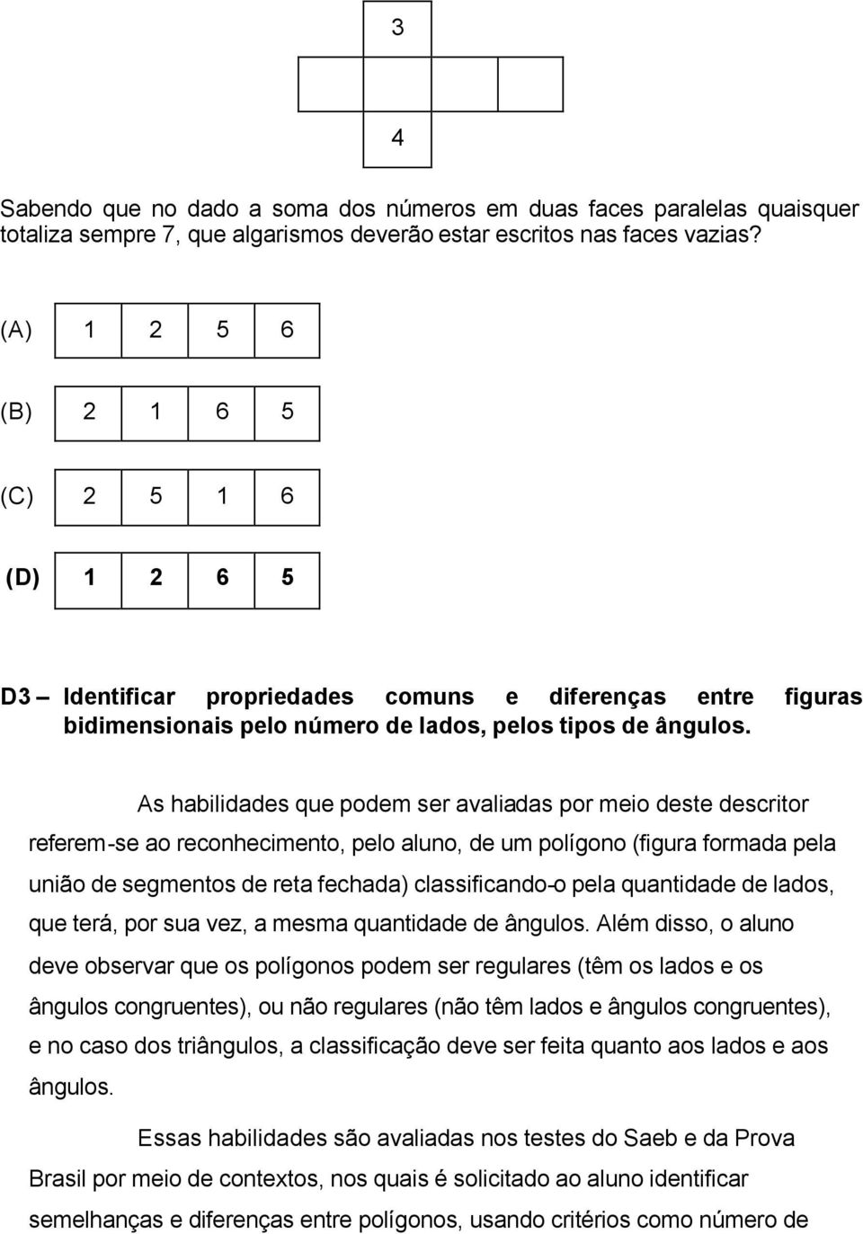 As habilidades que podem ser avaliadas por meio deste descritor referem-se ao reconhecimento, pelo aluno, de um polígono (figura formada pela união de segmentos de reta fechada) classificando-o pela