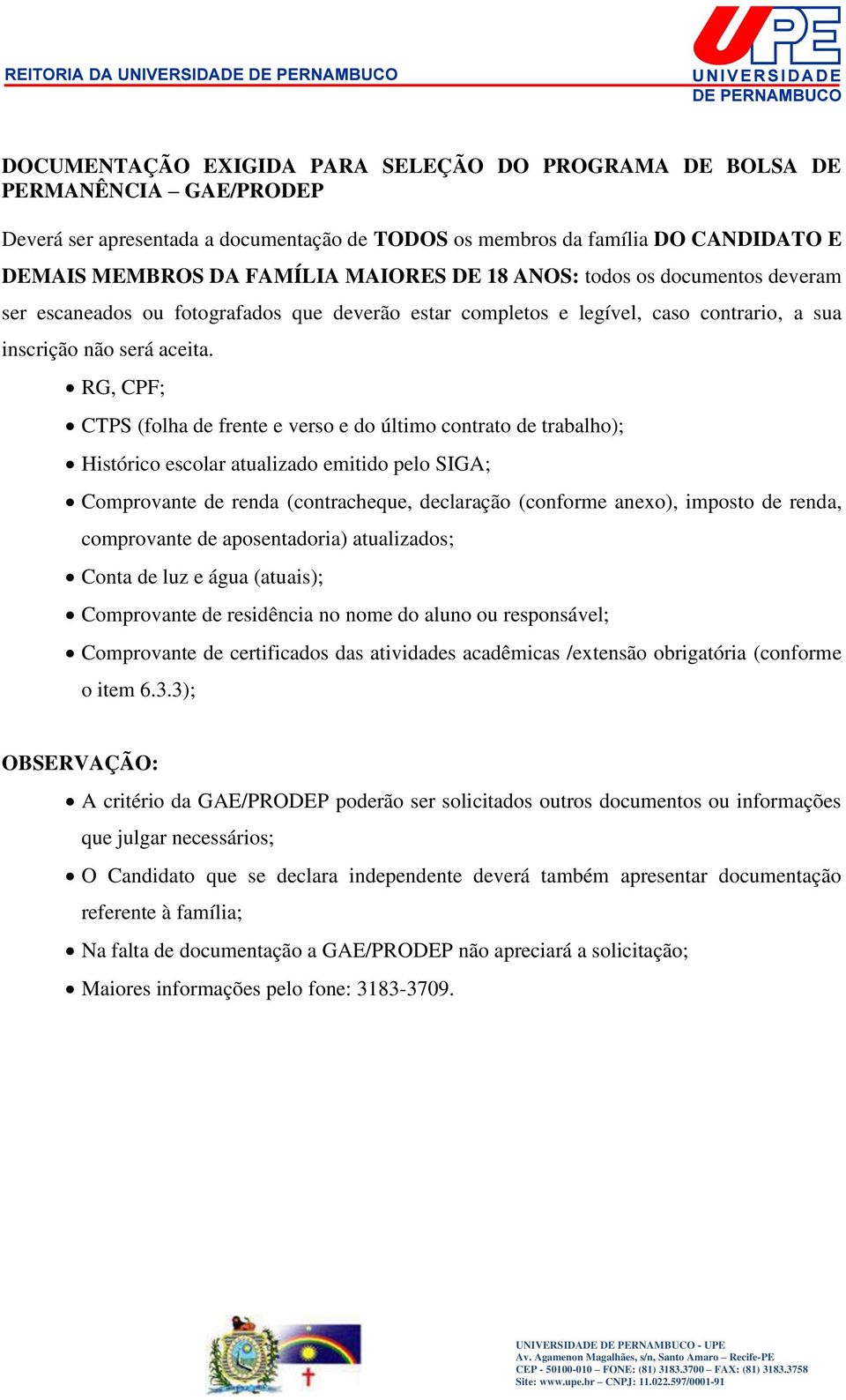 RG, CPF; CTPS (folha de frente e verso e do último contrato de trabalho); Histórico escolar atualizado emitido pelo SIGA; Comprovante de renda (contracheque, declaração (conforme anexo), imposto de