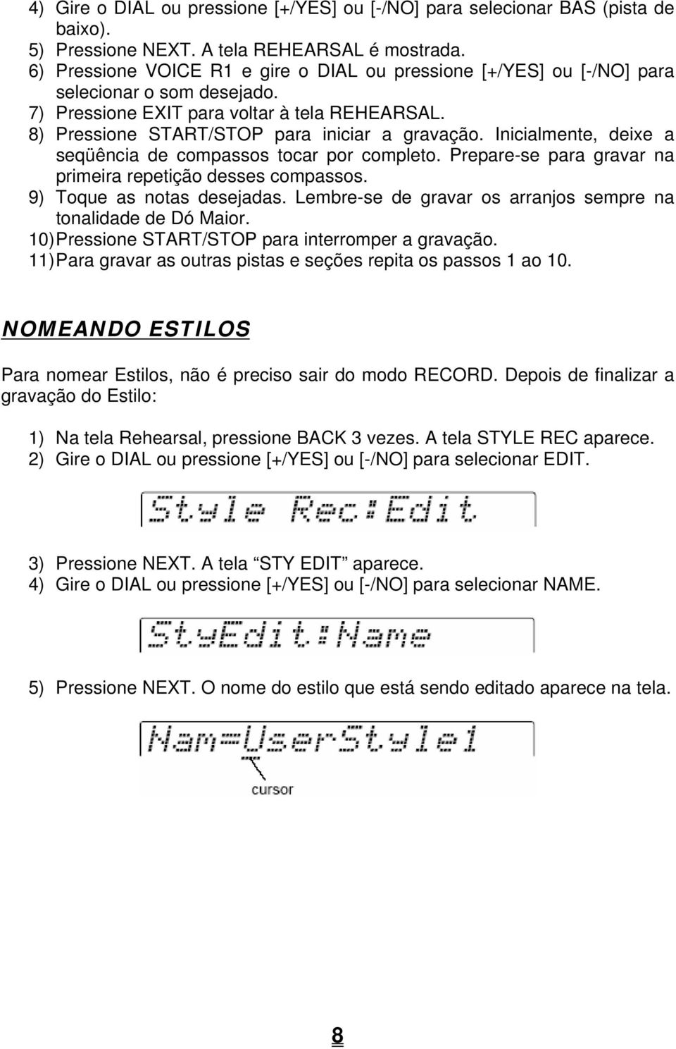 Inicialmente, deixe a seqüência de compassos tocar por completo. Prepare-se para gravar na primeira repetição desses compassos. 9) Toque as notas desejadas.