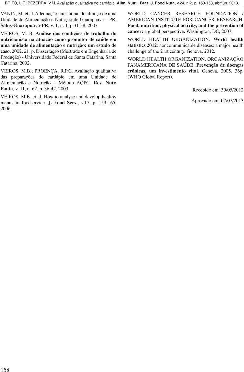 Dissertação (Mestrado em Engenharia de Produção) - Universidade Federal de Santa Catarina, Santa Catarina, 2002. VEIROS, M.B.; PROENÇA, R.P.C. Avaliação qualitativa das preparações do cardápio em uma Unidade de Alimentação e Nutrição Método AQPC.