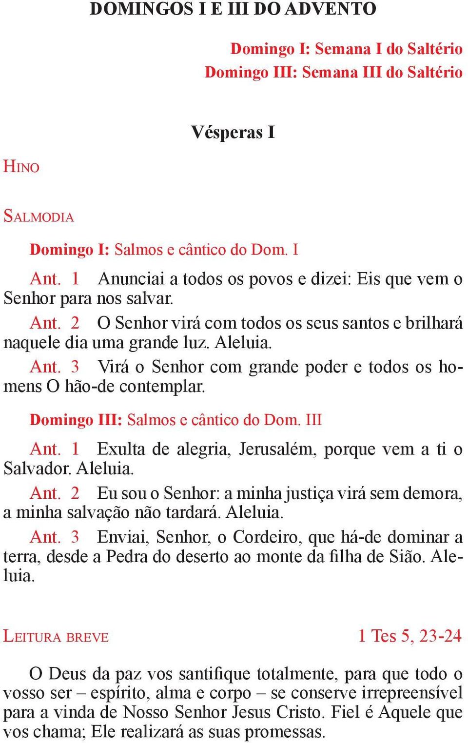 Domingo III: Salmos e cântico do Dom. III Ant. 1 Exulta de alegria, Jerusalém, porque vem a ti o Salvador. Aleluia. Ant. 2 Eu sou o Senhor: a minha justiça virá sem demora, a minha salvação não tardará.