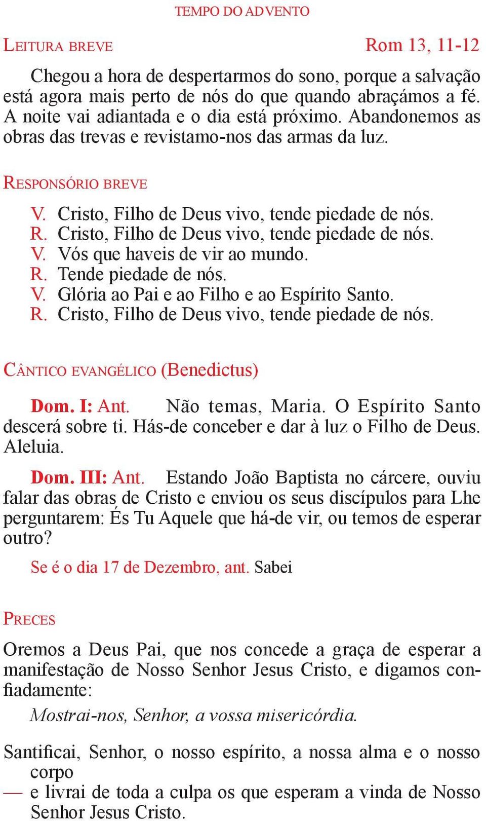 R. Tende piedade de nós. V. Glória ao Pai e ao Filho e ao Espírito Santo. R. Cristo, Filho de Deus vivo, tende piedade de nós. Cântico evangélico (Benedictus) Dom. I: Ant. Não temas, Maria.