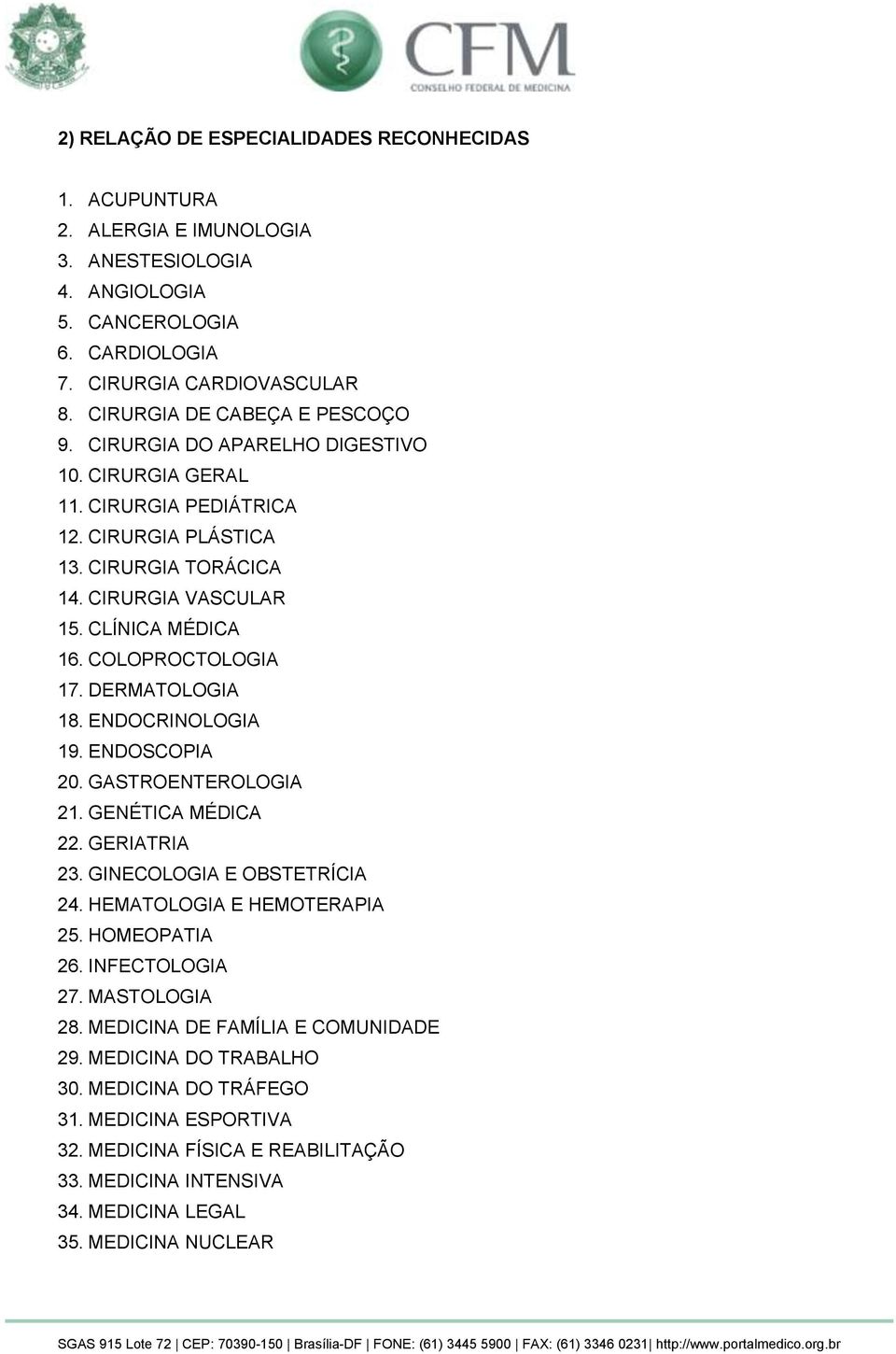 COLOPROCTOLOGIA 17. DERMATOLOGIA 18. ENDOCRINOLOGIA 19. ENDOSCOPIA 20. GASTROENTEROLOGIA 21. GENÉTICA MÉDICA 22. GERIATRIA 23. GINECOLOGIA E OBSTETRÍCIA 24. HEMATOLOGIA E HEMOTERAPIA 25.