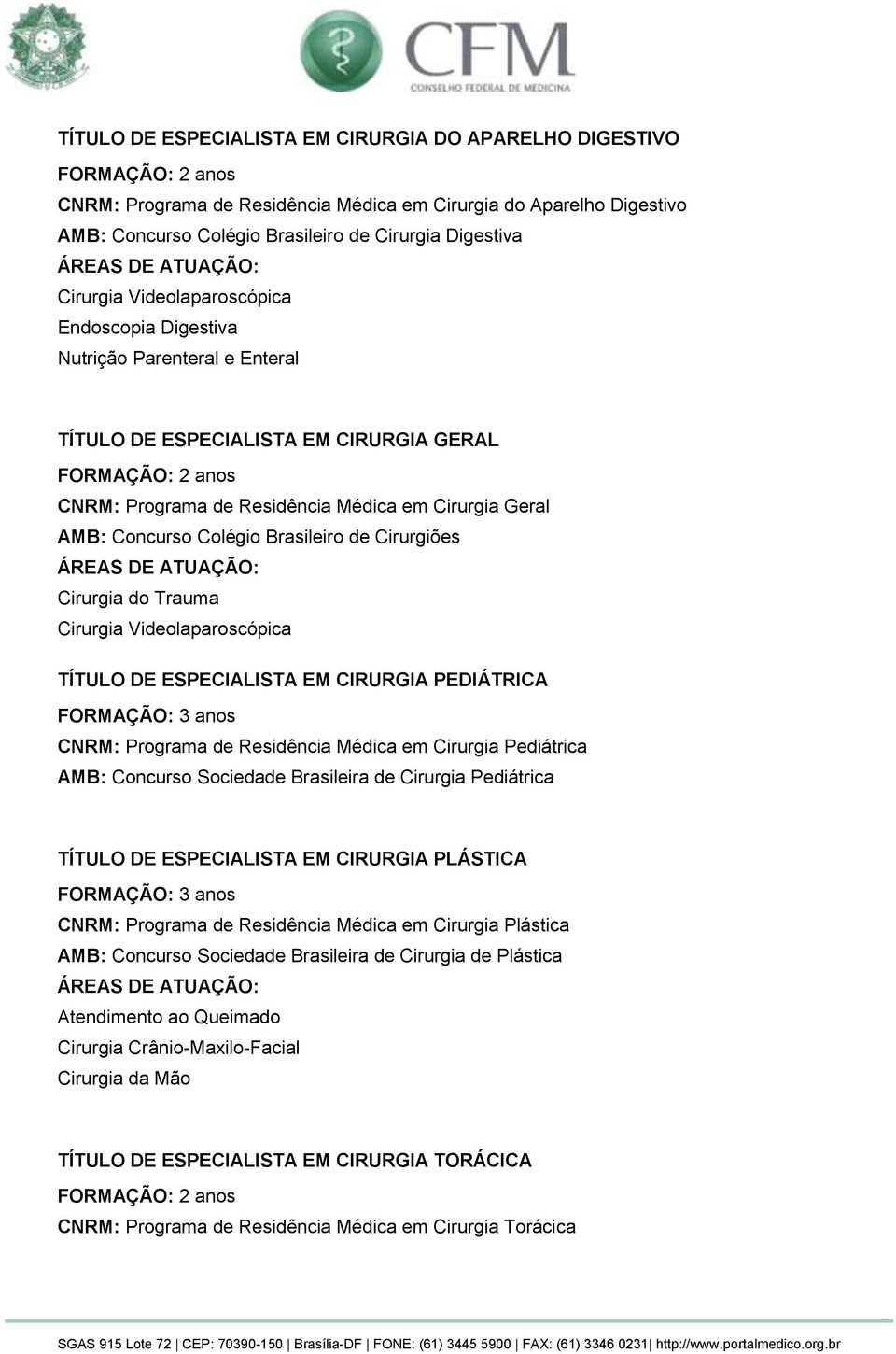 de Cirurgiões Cirurgia do Trauma Cirurgia Videolaparoscópica TÍTULO DE ESPECIALISTA EM CIRURGIA PEDIÁTRICA FORMAÇÃO: 3 anos CNRM: Programa de Residência Médica em Cirurgia Pediátrica AMB: Concurso