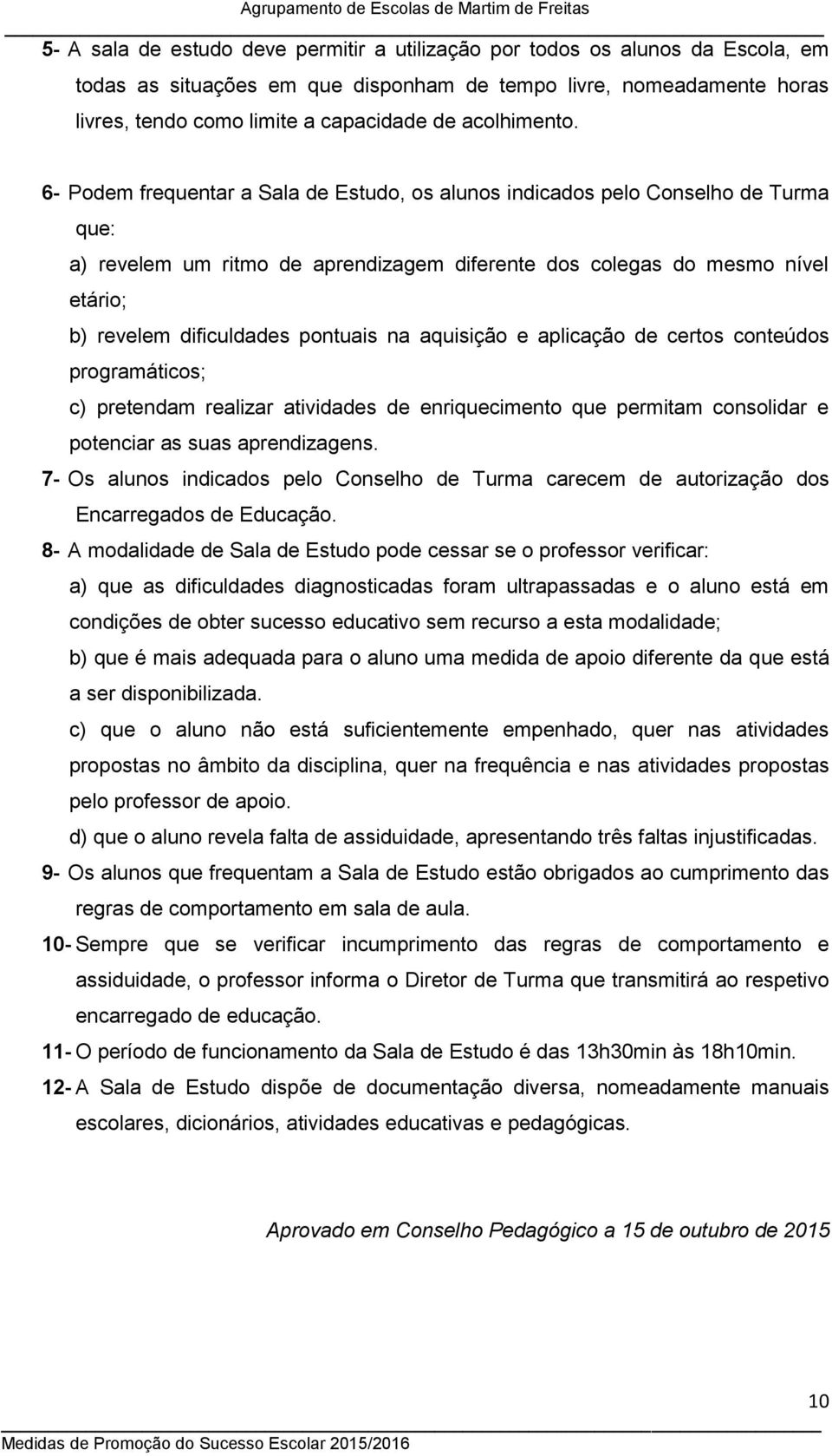 6- Podem frequentar a Sala de Estudo, os alunos indicados pelo Conselho de Turma que: a) revelem um ritmo de aprendizagem diferente dos colegas do mesmo nível etário; b) revelem dificuldades pontuais