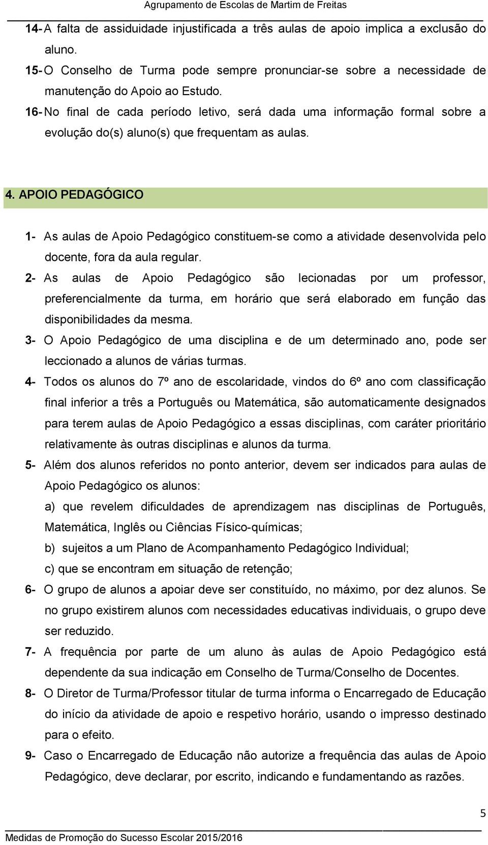 APOIO PEDAGÓGICO 1- As aulas de Apoio Pedagógico constituem-se como a atividade desenvolvida pelo docente, fora da aula regular.