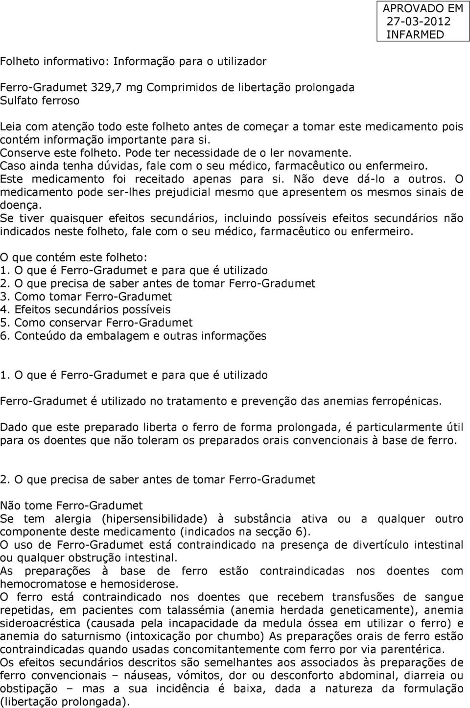 Este medicamento foi receitado apenas para si. Não deve dá-lo a outros. O medicamento pode ser-lhes prejudicial mesmo que apresentem os mesmos sinais de doença.