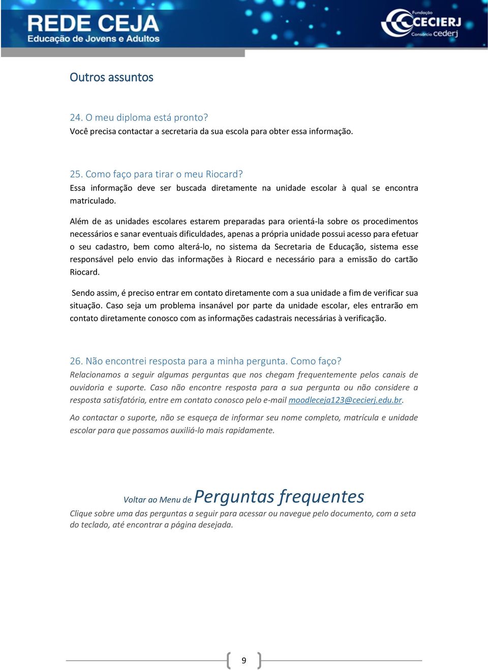 Além de as unidades escolares estarem preparadas para orientá-la sobre os procedimentos necessários e sanar eventuais dificuldades, apenas a própria unidade possui acesso para efetuar o seu cadastro,