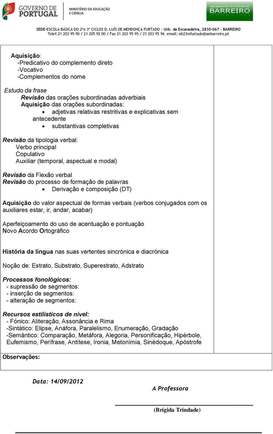 processo de formação de palavras Derivação e composição (DT) Aquisição do valor aspectual de formas verbais (verbos conjugados com os auxiliares estar, ir, andar, acabar) Aperfeiçoamento do uso de