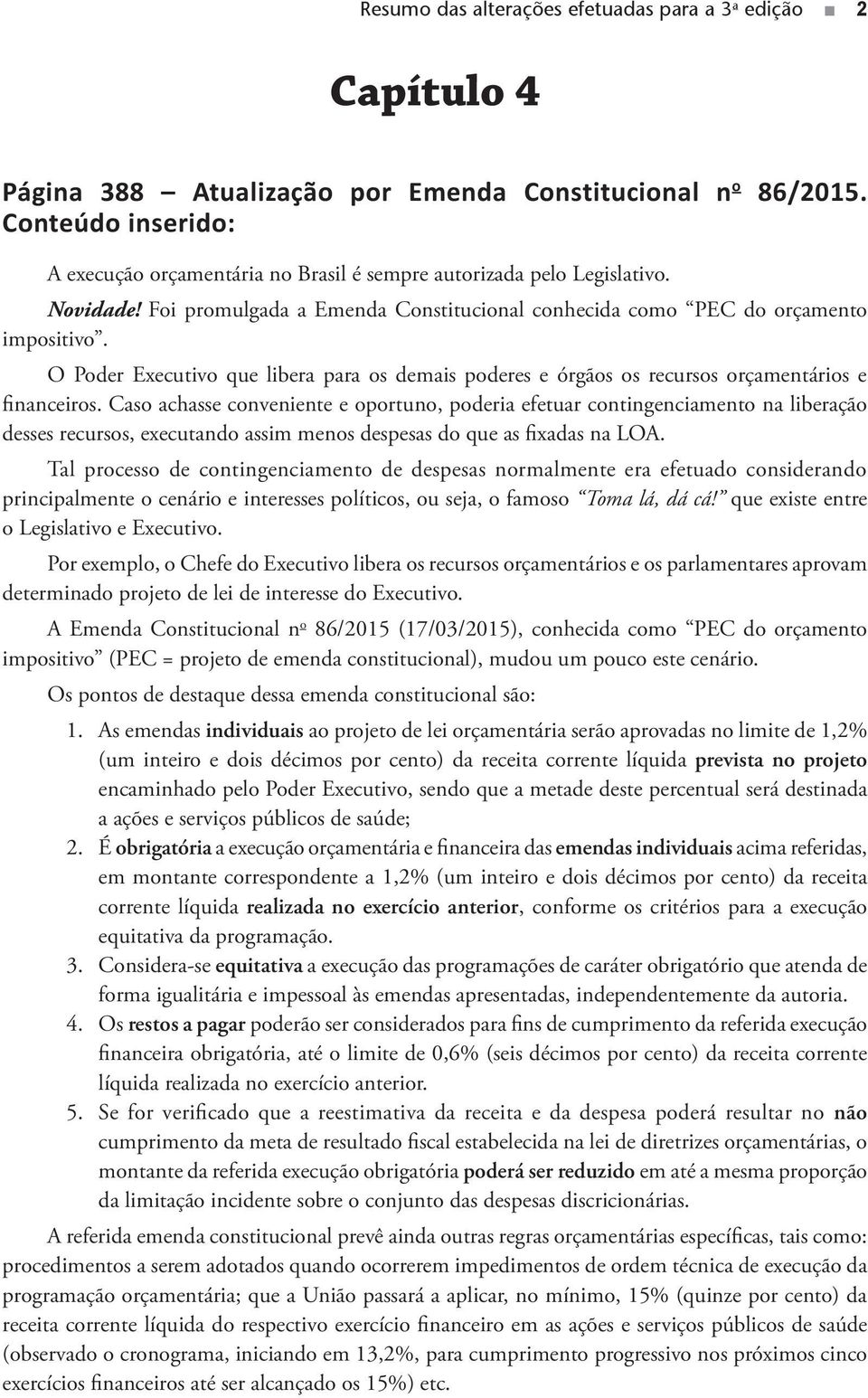 O Poder Executivo que libera para os demais poderes e órgãos os recursos orçamentários e financeiros.